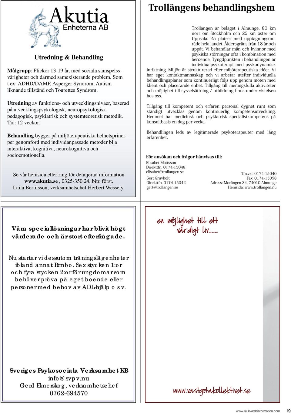 Utredning av funktions- och utvecklingsnivåer, baserad på utvecklingspsykologisk, neuropsykologisk, pedagogisk, psykiatrisk och systemteoretisk metodik. Tid: 12 veckor.