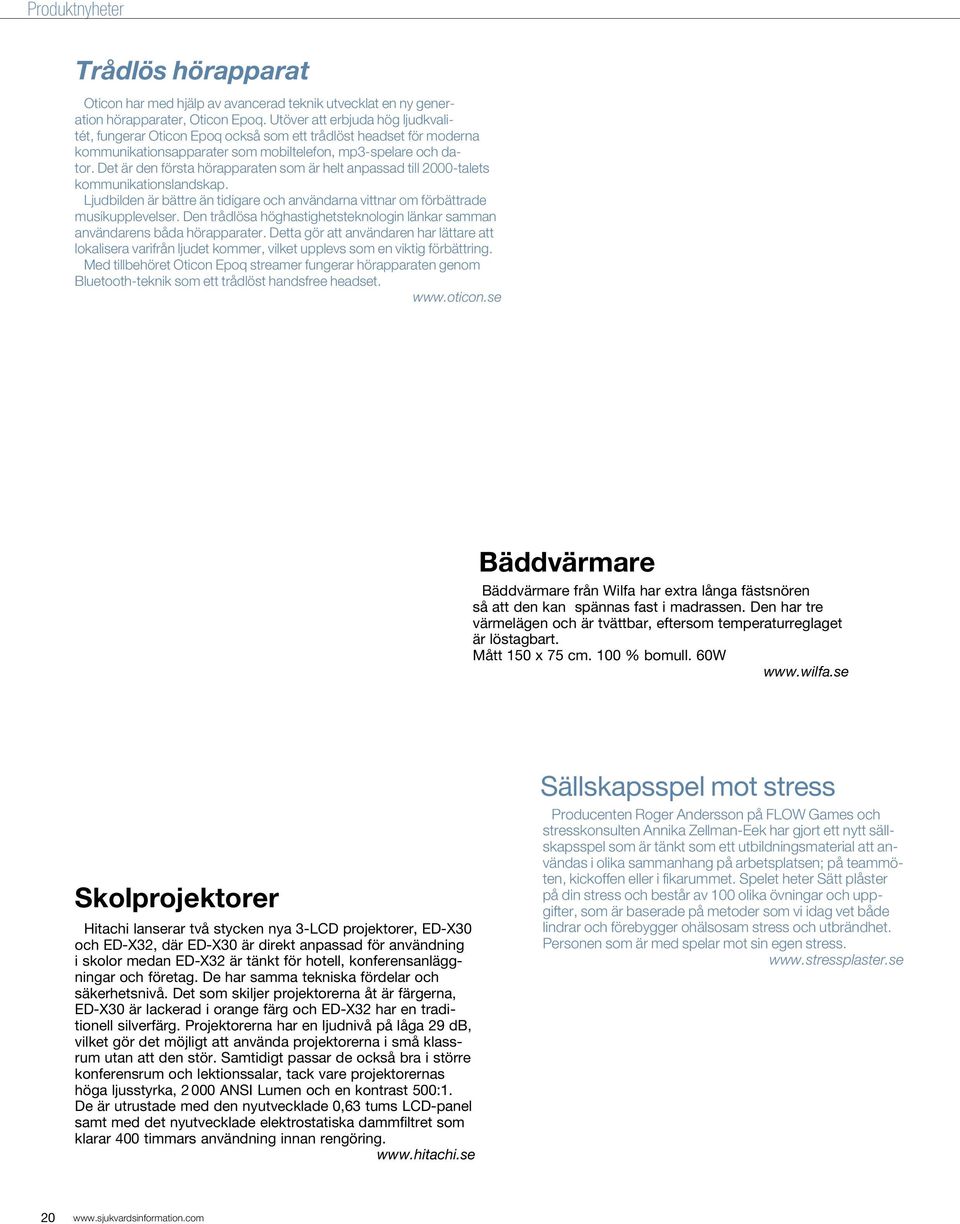 Det är den första hörapparaten som är helt anpassad till 2000-talets kommunikationslandskap. Ljudbilden är bättre än tidigare och användarna vittnar om förbättrade musikupplevelser.