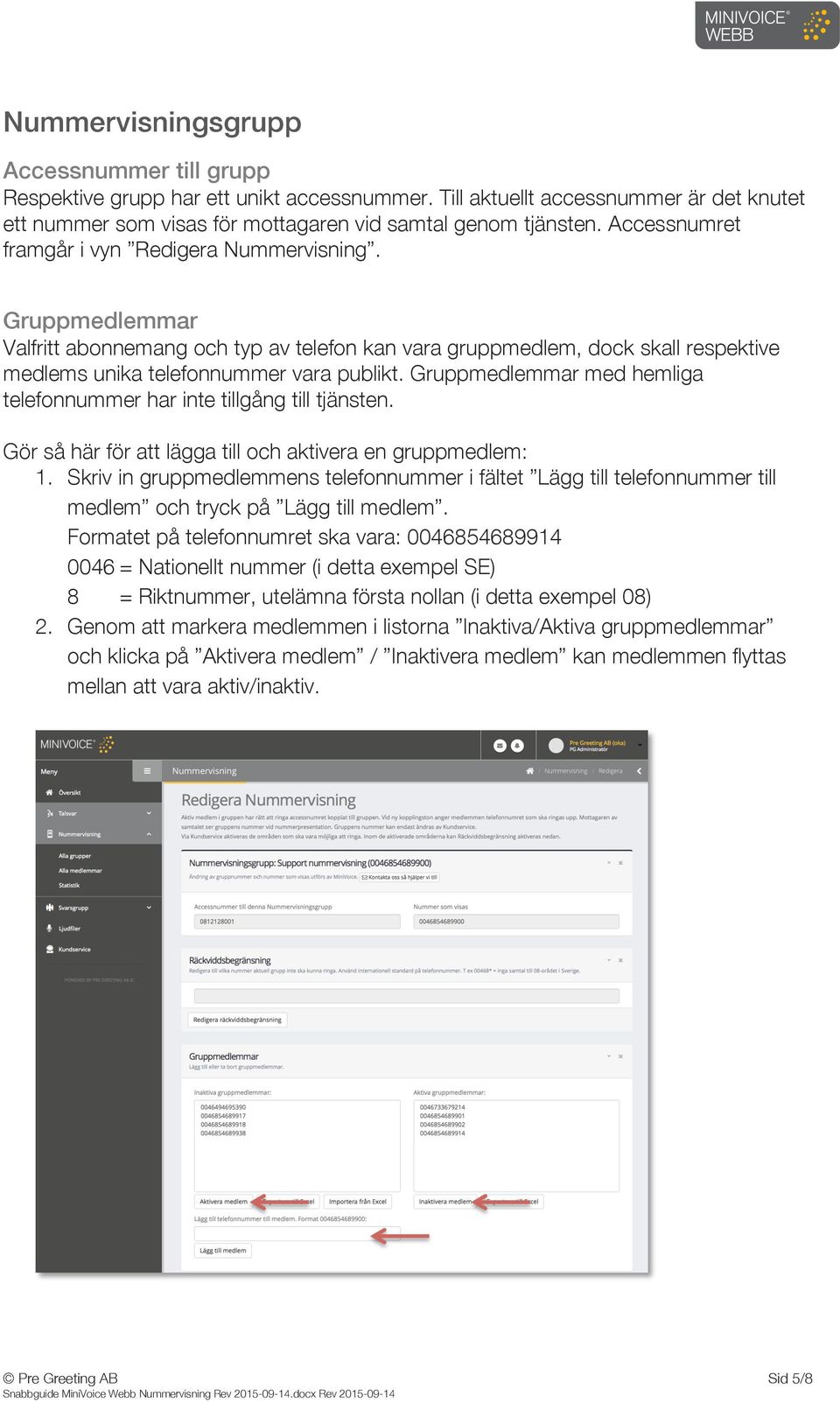 Gruppmedlemmar med hemliga telefonnummer har inte tillgång till tjänsten. Gör så här för att lägga till och aktivera en gruppmedlem: 1.