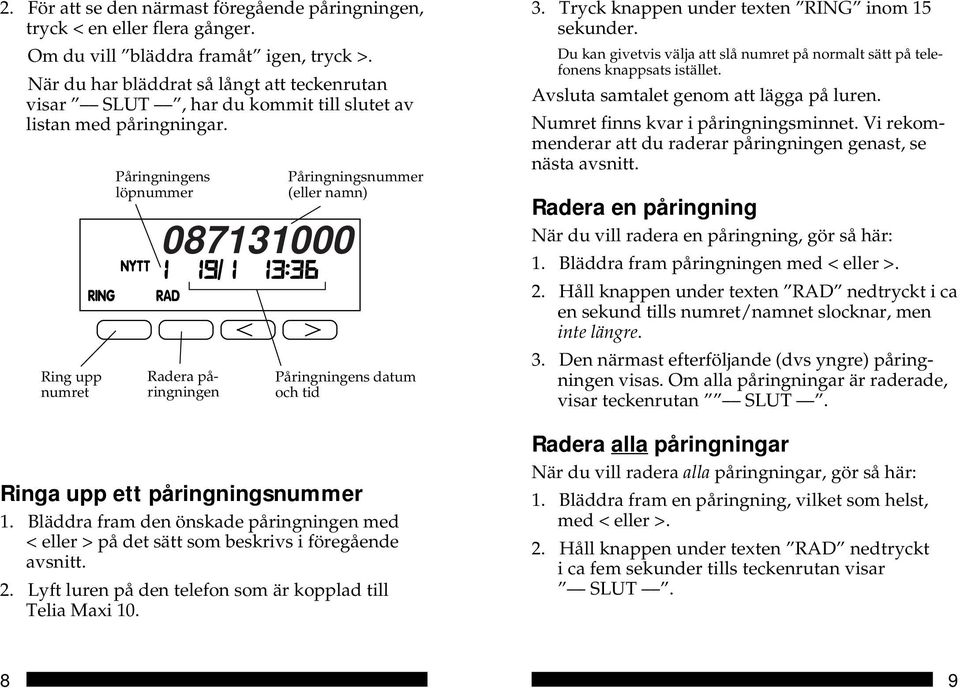 Ring upp numret Påringningens löpnummer 087131000 Radera påringningen Påringningsnummer (eller namn) Påringningens datum och tid Ringa upp ett påringningsnummer 1.