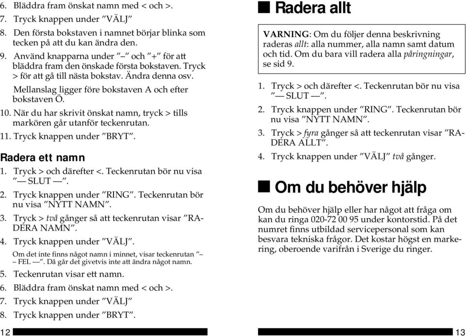 När du har skrivit önskat namn, tryck > tills markören går utanför teckenrutan. 11. Tryck knappen under BRYT. Radera ett namn 2. Tryck knappen under RING. Teckenrutan bör nu visa NYTT NAMN. 3.