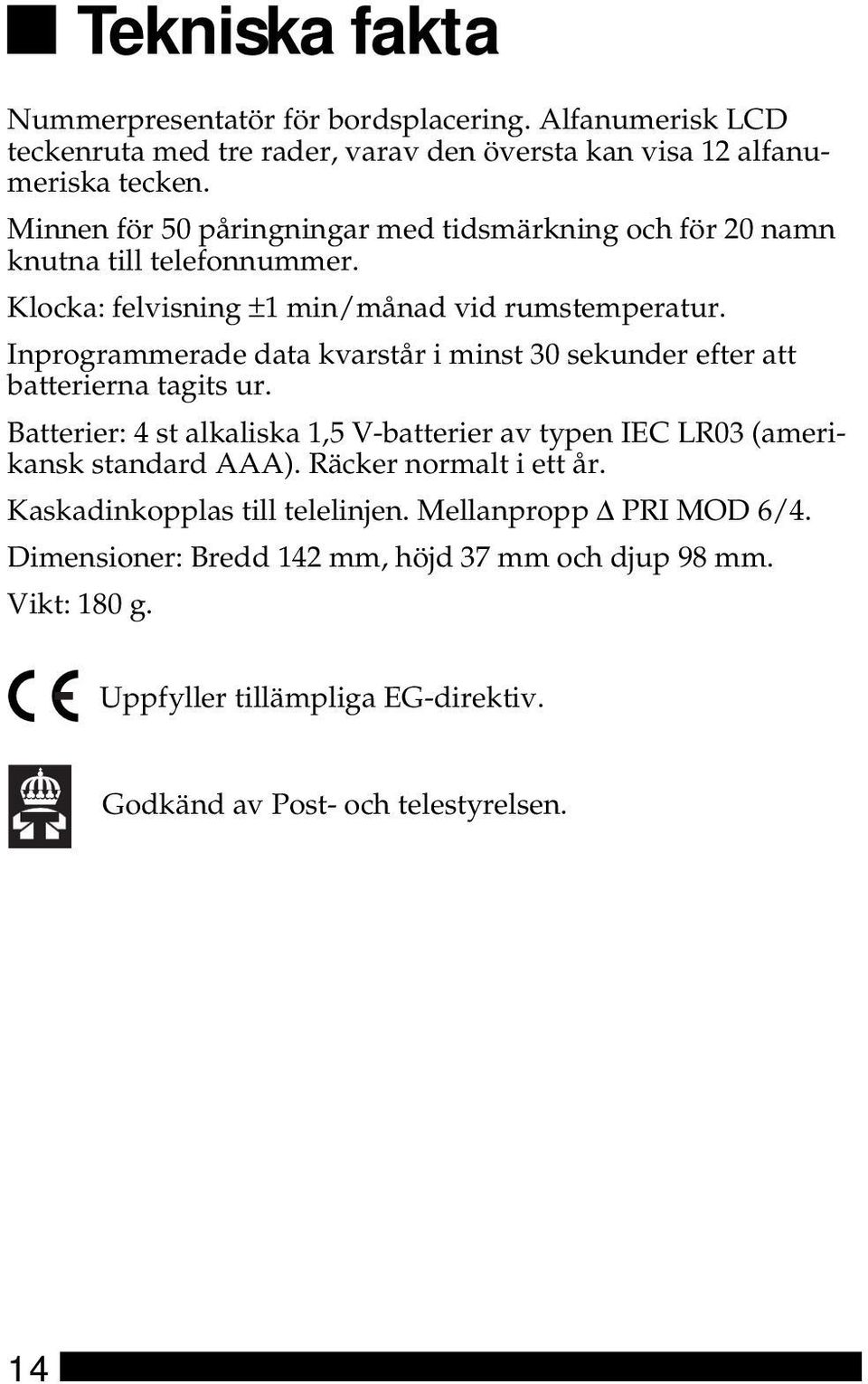 Inprogrammerade data kvarstår i minst 30 sekunder efter att batterierna tagits ur. Batterier: 4 st alkaliska 1,5 V-batterier av typen IEC LR03 (amerikansk standard AAA).