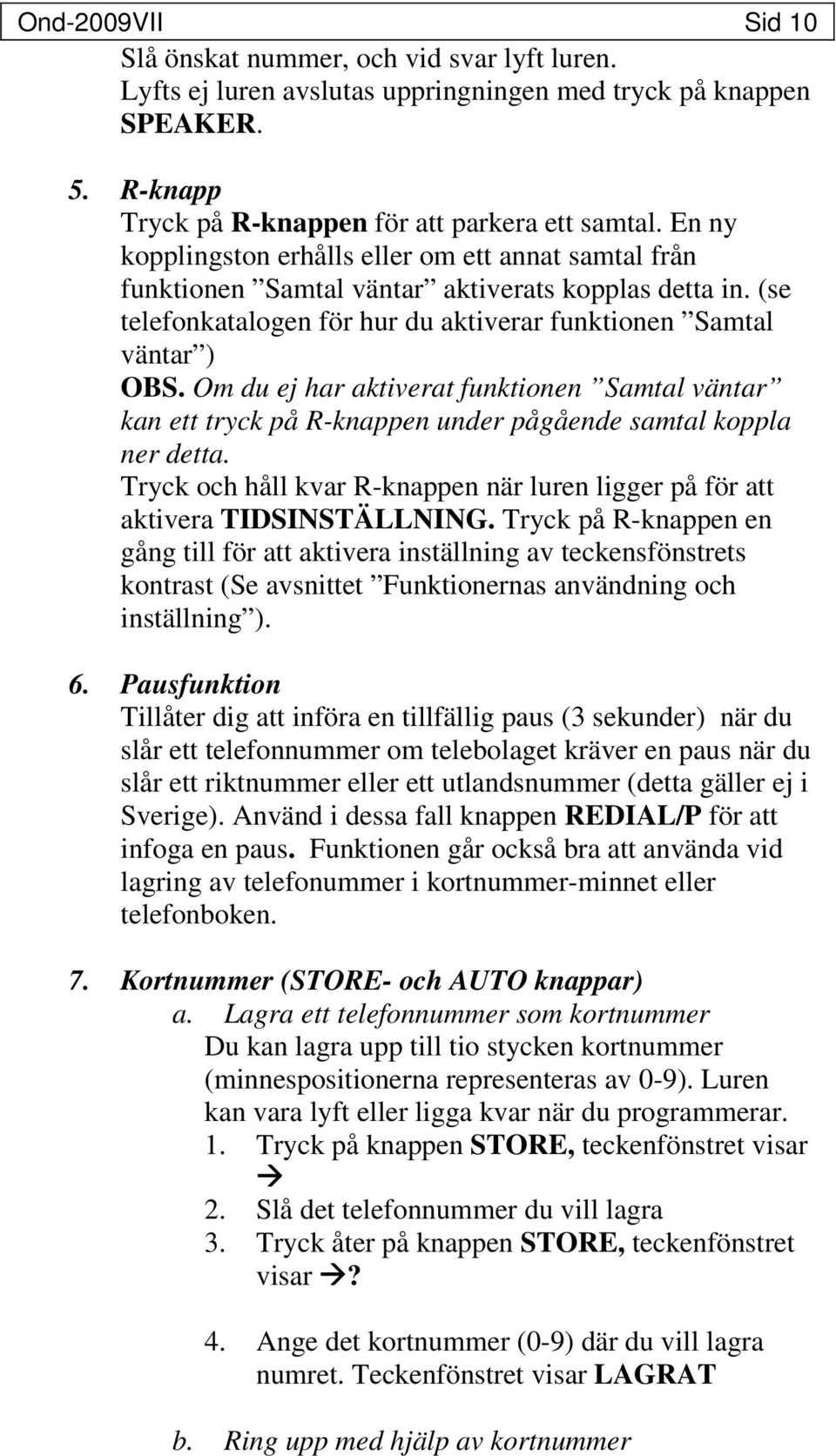 Om du ej har aktiverat funktionen Samtal väntar kan ett tryck på R-knappen under pågående samtal koppla ner detta. Tryck och håll kvar R-knappen när luren ligger på för att aktivera TIDSINSTÄLLNING.