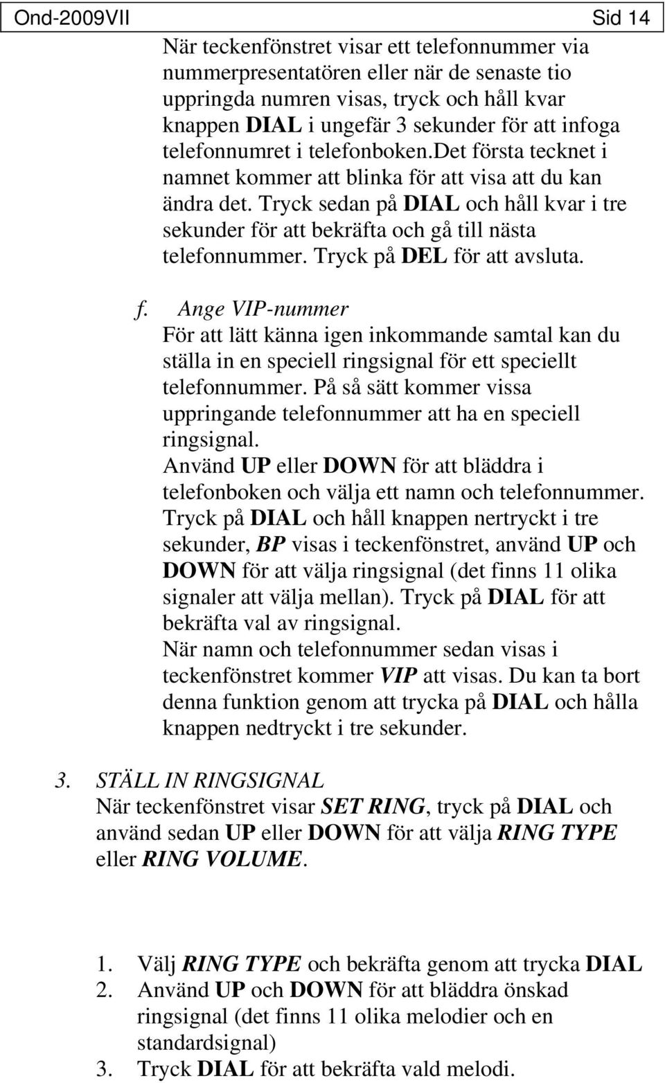 Tryck sedan på DIAL och håll kvar i tre sekunder för att bekräfta och gå till nästa telefonnummer. Tryck på DEL för att avsluta. f. Ange VIP-nummer För att lätt känna igen inkommande samtal kan du ställa in en speciell ringsignal för ett speciellt telefonnummer.