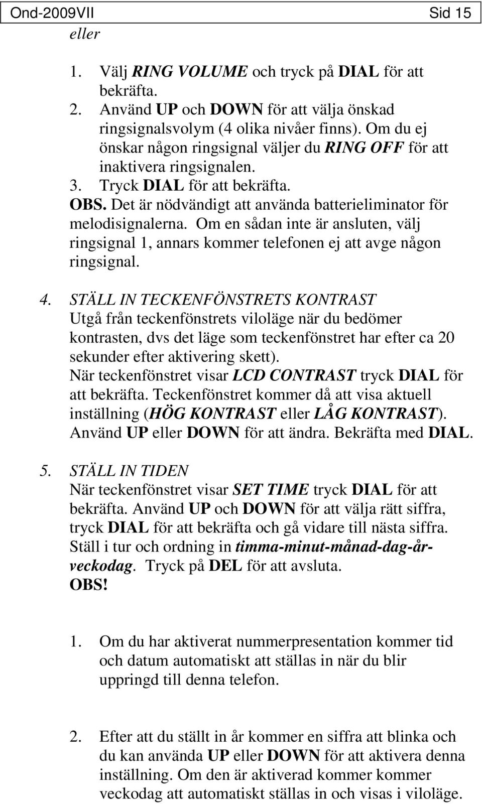 Om en sådan inte är ansluten, välj ringsignal 1, annars kommer telefonen ej att avge någon ringsignal. 4.