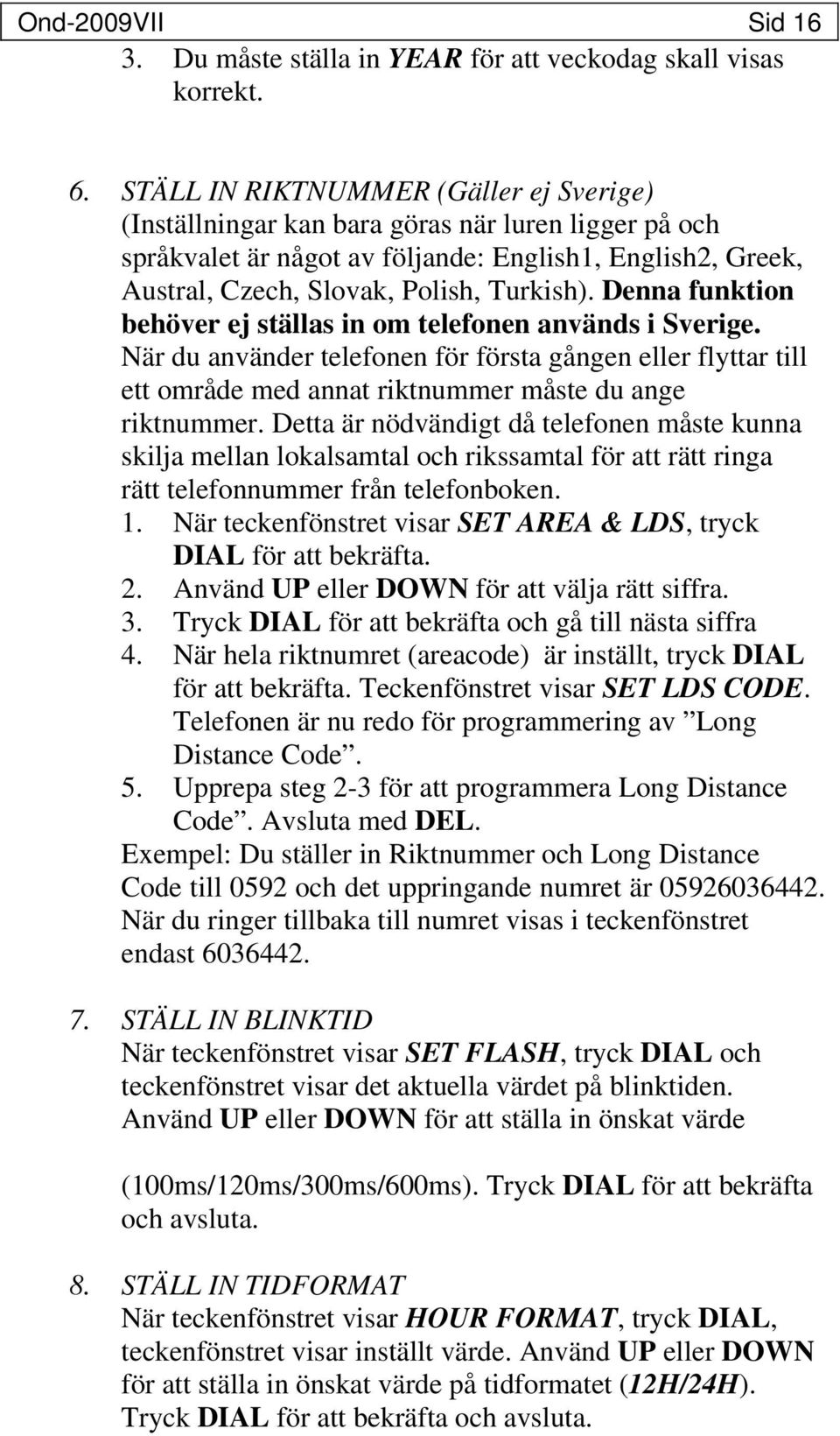 Denna funktion behöver ej ställas in om telefonen används i Sverige. När du använder telefonen för första gången eller flyttar till ett område med annat riktnummer måste du ange riktnummer.