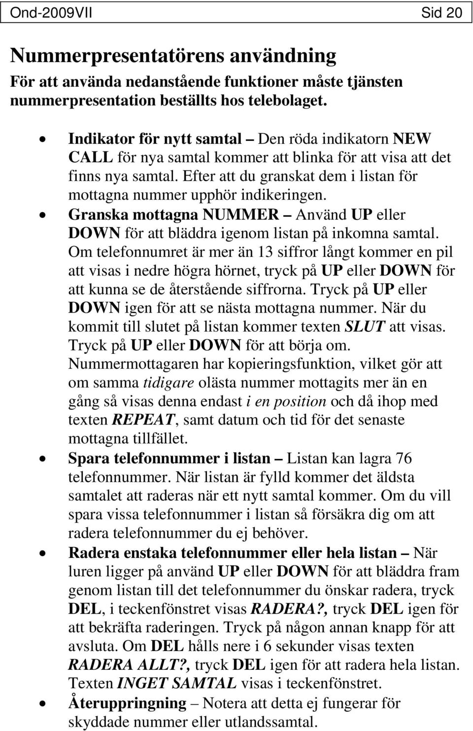 Efter att du granskat dem i listan för mottagna nummer upphör indikeringen. Granska mottagna NUMMER Använd UP eller DOWN för att bläddra igenom listan på inkomna samtal.