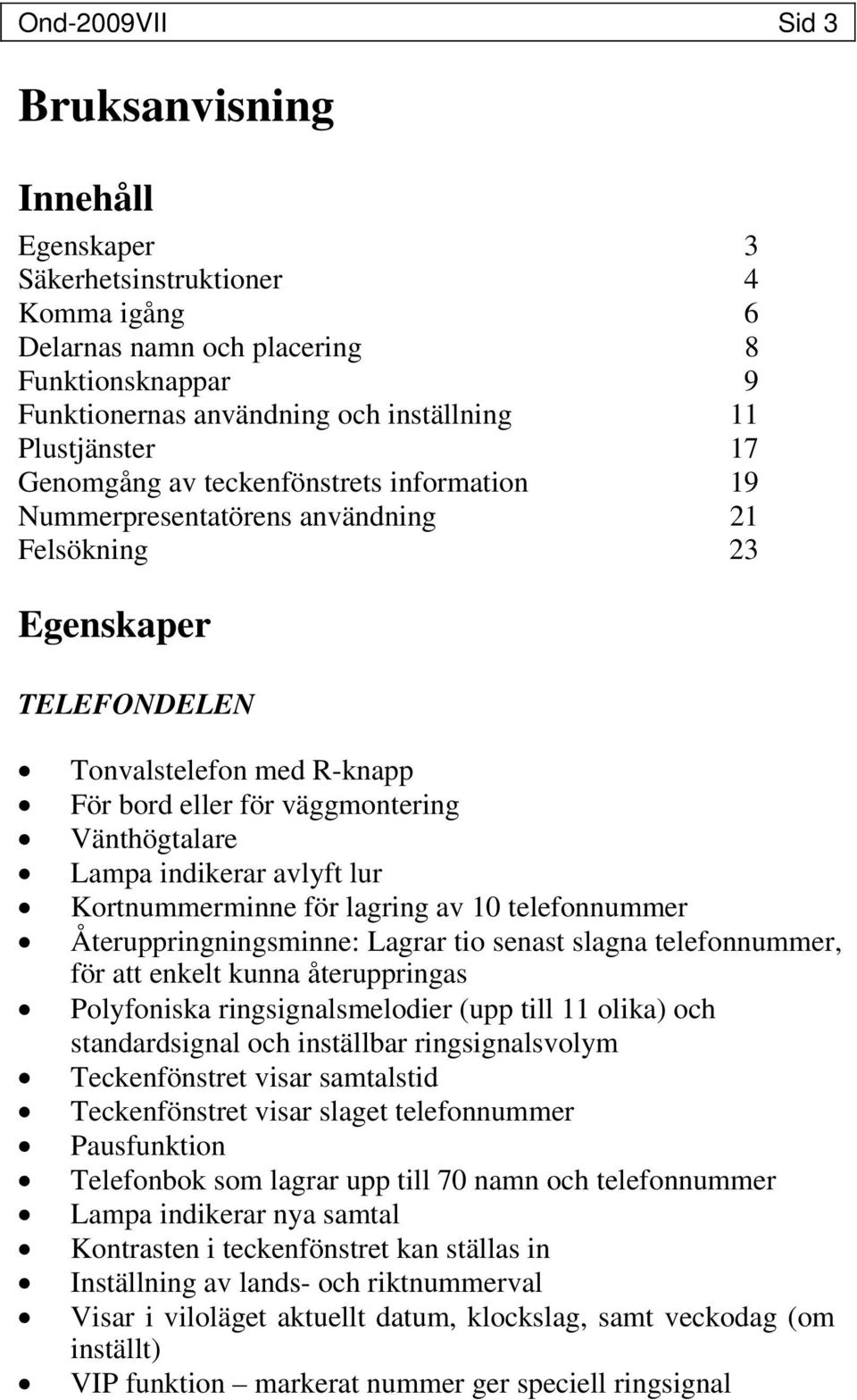 indikerar avlyft lur Kortnummerminne för lagring av 10 telefonnummer Återuppringningsminne: Lagrar tio senast slagna telefonnummer, för att enkelt kunna återuppringas Polyfoniska ringsignalsmelodier