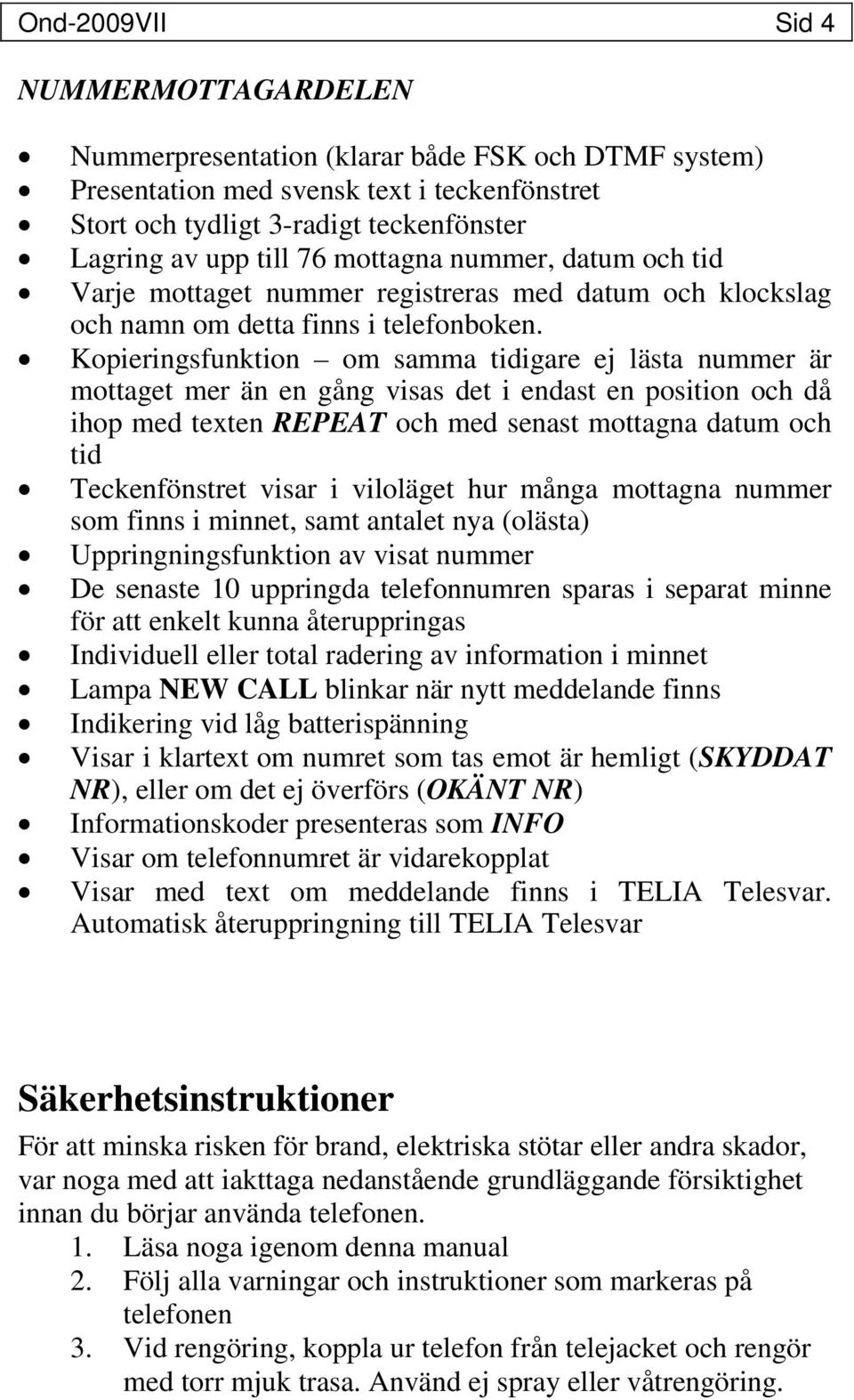 Kopieringsfunktion om samma tidigare ej lästa nummer är mottaget mer än en gång visas det i endast en position och då ihop med texten REPEAT och med senast mottagna datum och tid Teckenfönstret visar