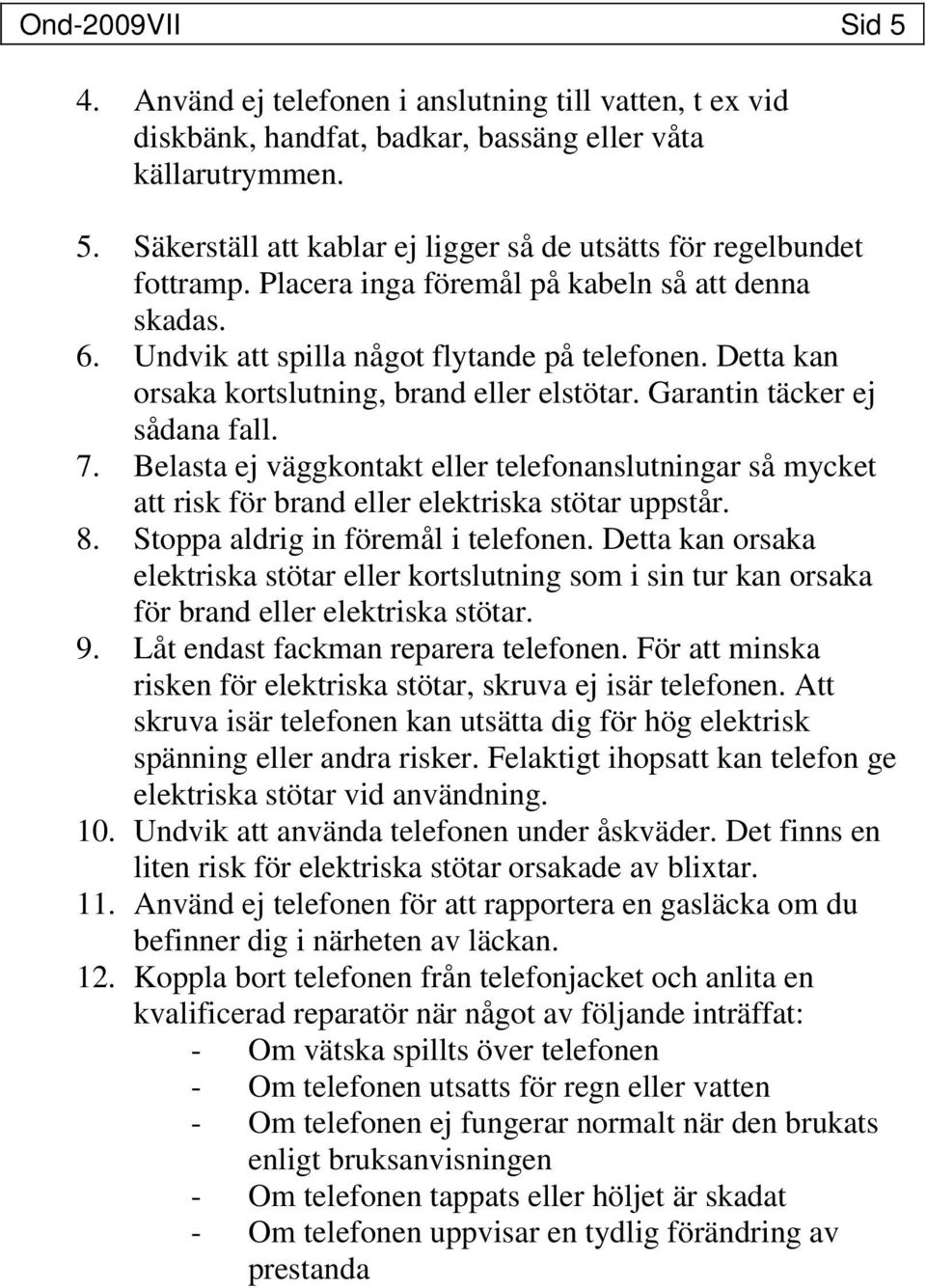 Belasta ej väggkontakt eller telefonanslutningar så mycket att risk för brand eller elektriska stötar uppstår. 8. Stoppa aldrig in föremål i telefonen.