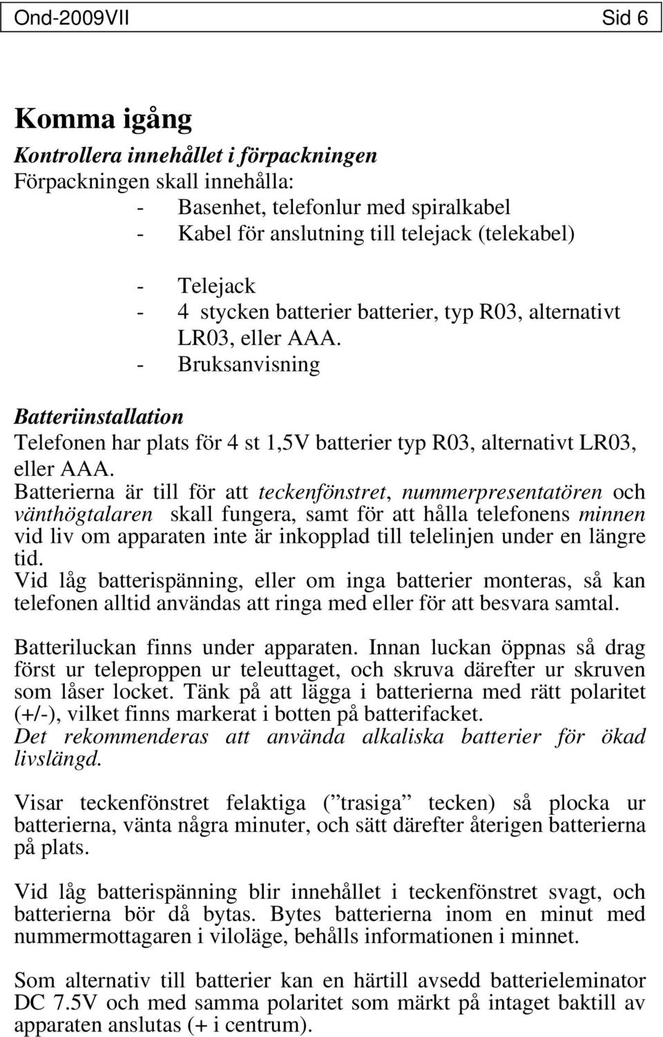 Batterierna är till för att teckenfönstret, nummerpresentatören och vänthögtalaren skall fungera, samt för att hålla telefonens minnen vid liv om apparaten inte är inkopplad till telelinjen under en