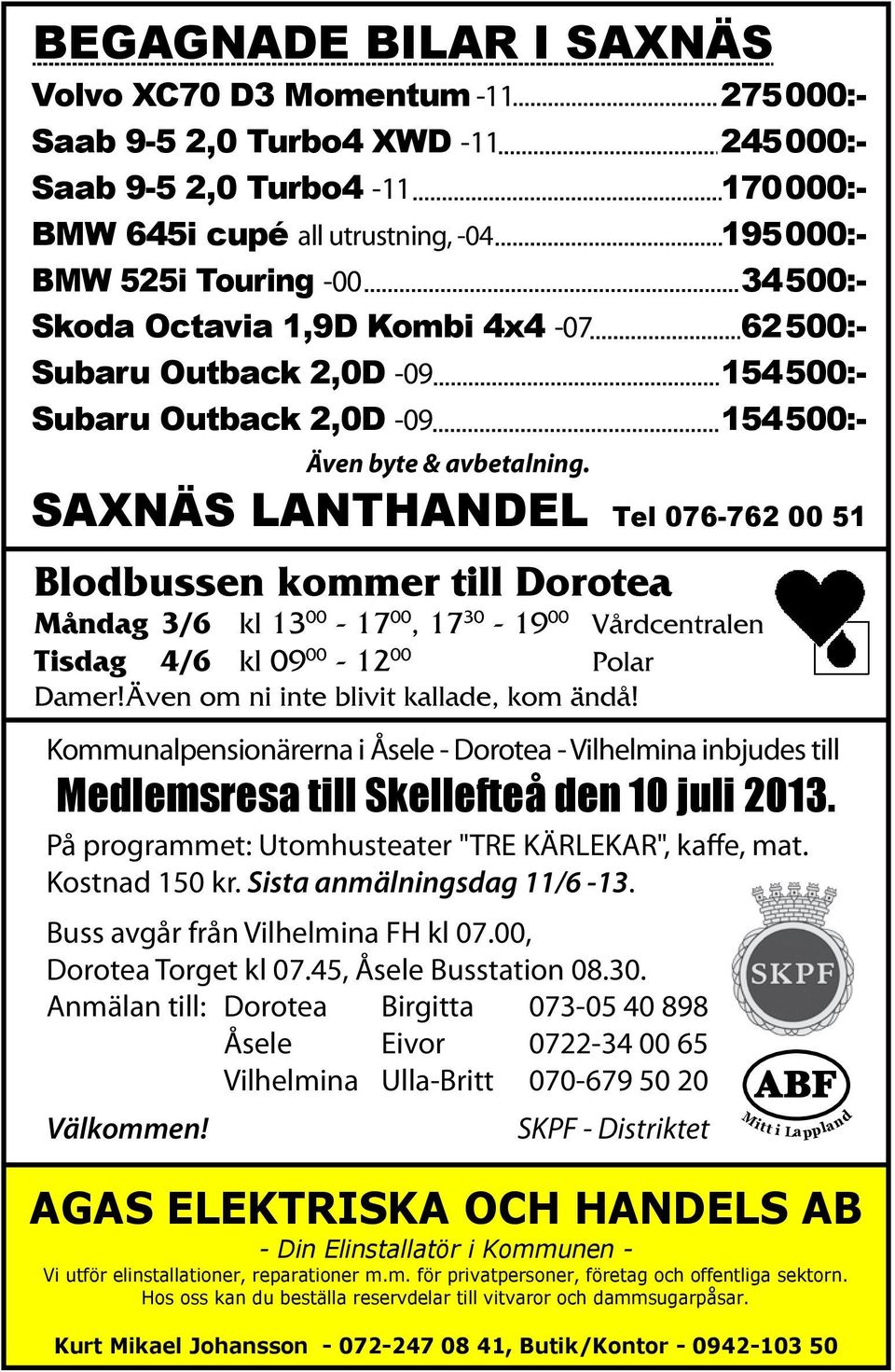 SAXNÄS LANTHANDEL Tel 076-762 00 51 Blodbussen kommer till Dorotea Måndag 3/6 kl 13 00-17 00, 17 30-19 00 Vårdcentralen Tisdag 4/6 kl 09 00-12 00 Polar Damer!Även om ni inte blivit kallade, kom ändå!