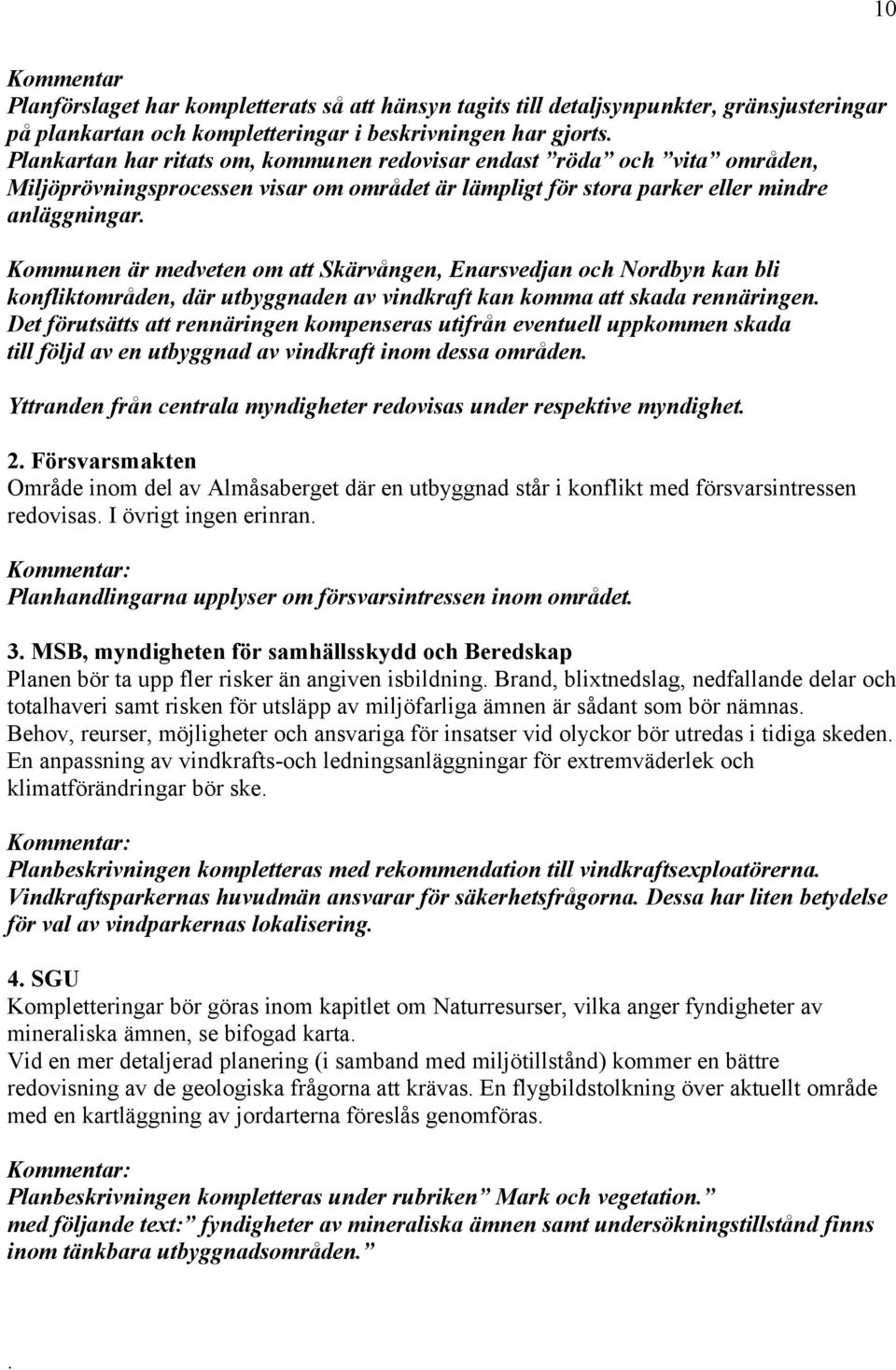 Kommunen är medveten om att Skärvången, Enarsvedjan och Nordbyn kan bli konfliktområden, där utbyggnaden av vindkraft kan komma att skada rennäringen.