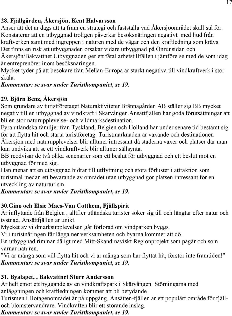 Det finns en risk att utbyggnaden orsakar vidare utbyggnad på Önrunsidan och Åkersjön/Bakvattnet.