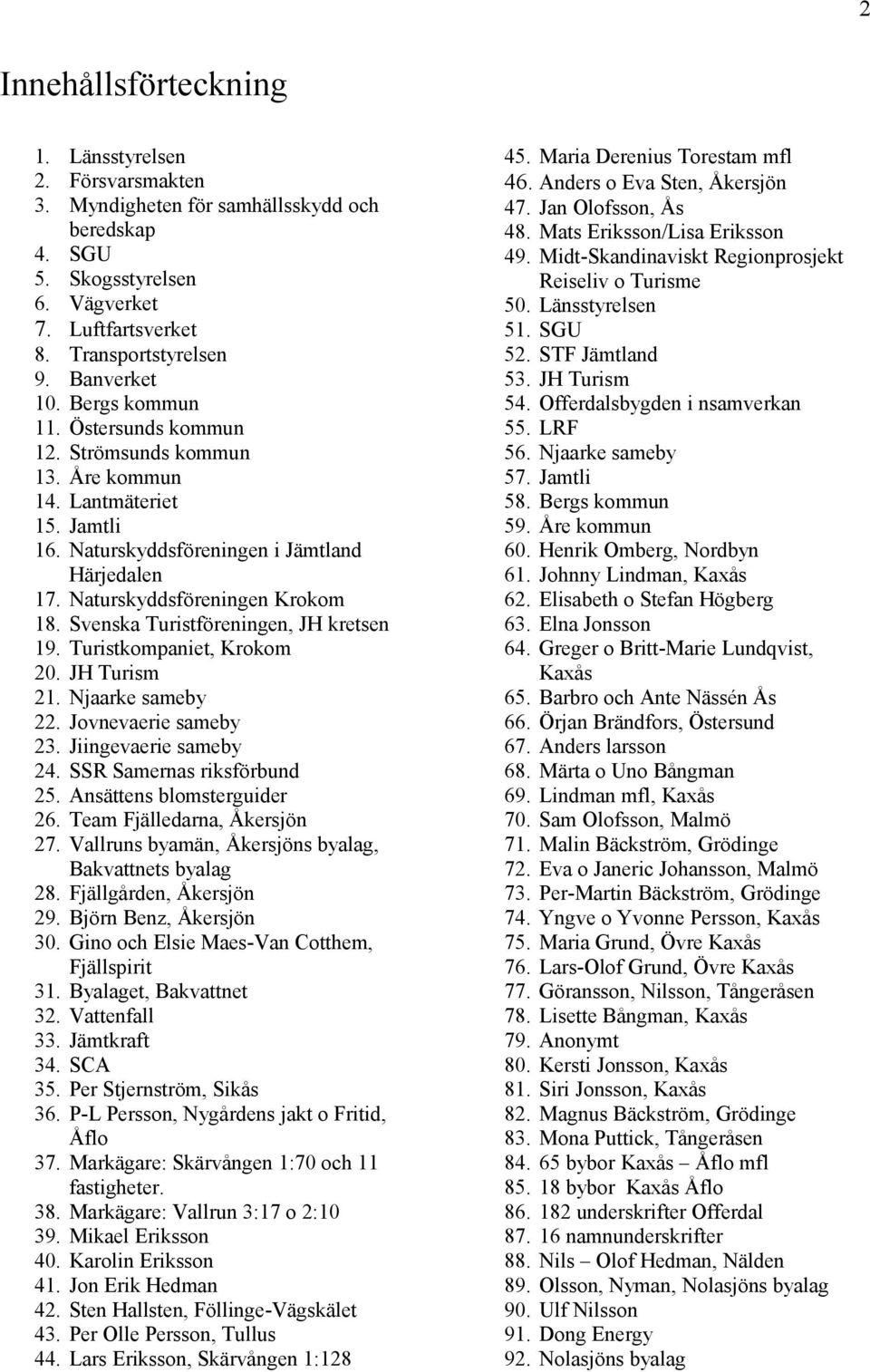 Svenska Turistföreningen, JH kretsen 19. Turistkompaniet, Krokom 20. JH Turism 21. Njaarke sameby 22. Jovnevaerie sameby 23. Jiingevaerie sameby 24. SSR Samernas riksförbund 25.