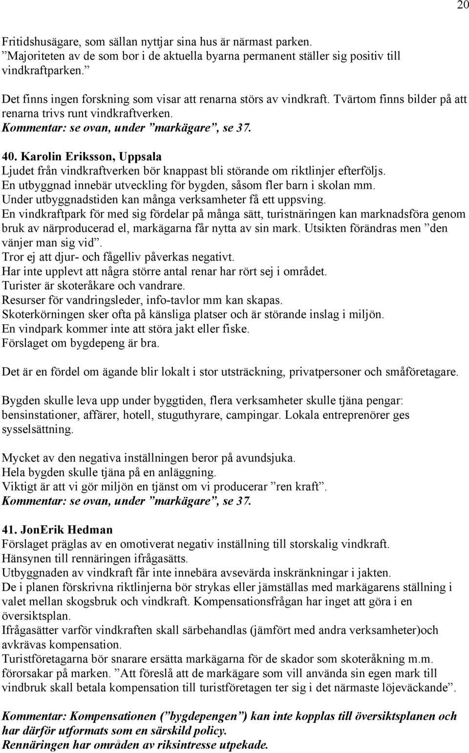 Karolin Eriksson, Uppsala Ljudet från vindkraftverken bör knappast bli störande om riktlinjer efterföljs. En utbyggnad innebär utveckling för bygden, såsom fler barn i skolan mm.