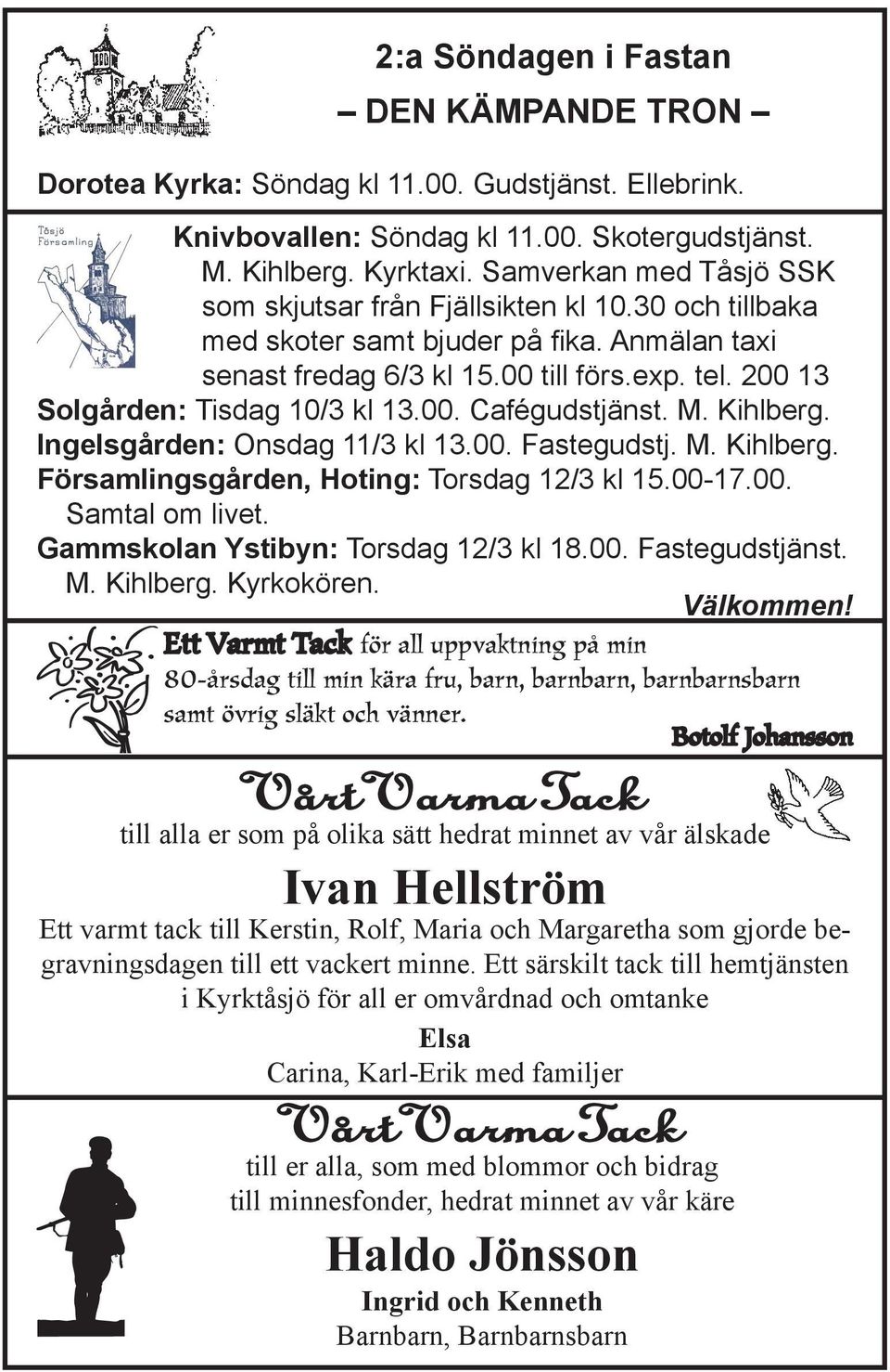 200 13 Solgården: Tisdag 10/3 kl 13.00. Cafégudstjänst. M. Kihlberg. Ingelsgården: Onsdag 11/3 kl 13.00. Fastegudstj. M. Kihlberg. Församlingsgården, Hoting: Torsdag 12/3 kl 15.00-17.00. Samtal om livet.