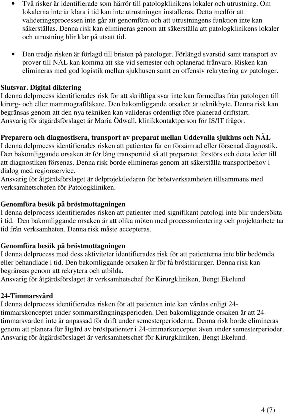 Denna risk kan elimineras genom att säkerställa att patologklinikens lokaler och utrustning blir klar på utsatt tid. Den tredje risken är förlagd till bristen på patologer.