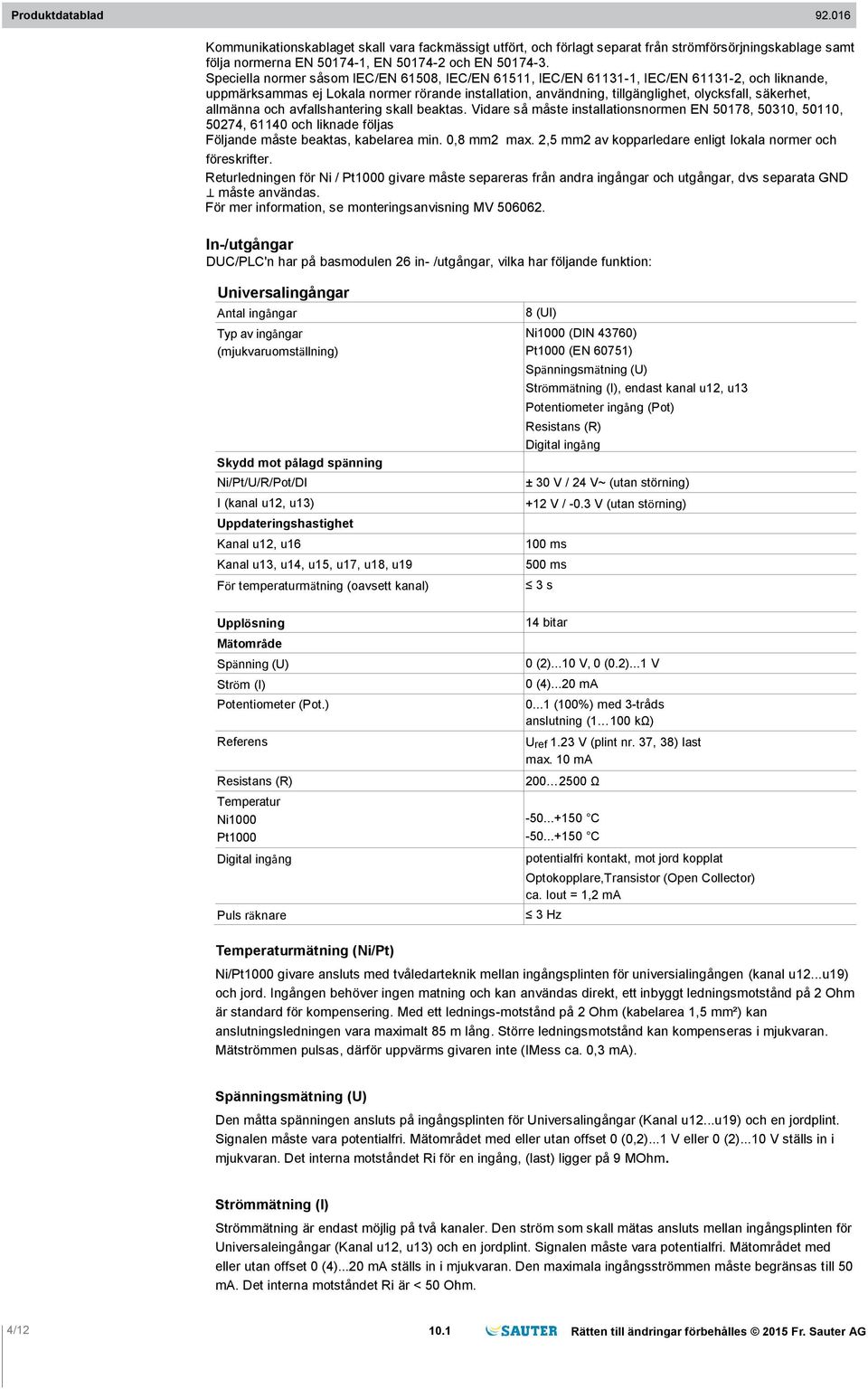 allmänna och avfallshantering skall beaktas. Vidare så måste installationsnormen EN 50178, 50310, 50110, 50274, 61140 och liknade följas Följande måste beaktas, kabelarea min. 0,8 mm2 max.