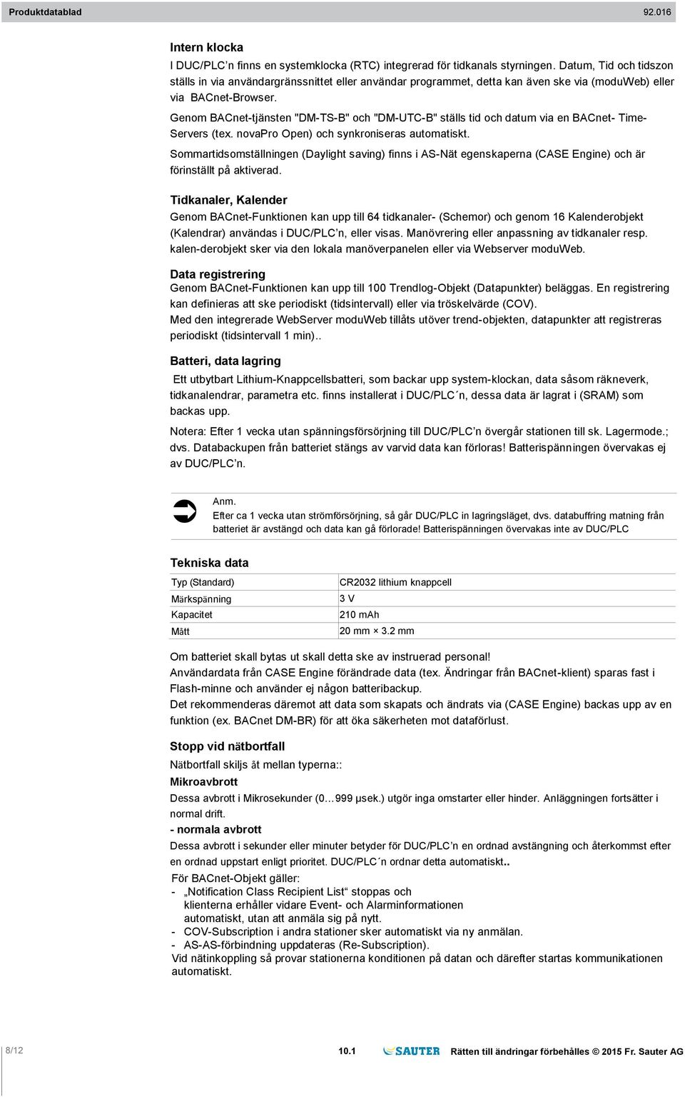 Genom BACnet-tjänsten "DM-TS-B" och "DM-UTC-B" ställs tid och datum via en BACnet- Time- Servers (tex. novapro Open) och synkroniseras automatiskt.