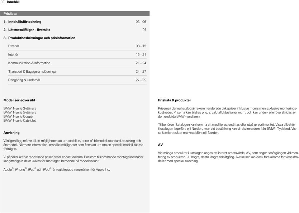 24-27 Rengöring & Underhåll 27-29 Modellserieöversikt BMW 1-serie 3-dörrars BMW 1-serie 5-dörrars BMW 1-serie Coupé BMW 1-serie Cabriolet Anvisning Vänligen lägg märke till att möjligheten att