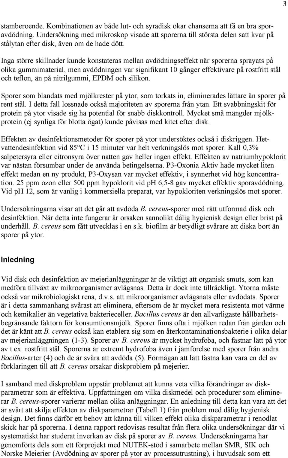 Inga större skillnader kunde konstateras mellan avdödningseffekt när sporerna sprayats på olika gummimaterial, men avdödningen var signifikant 10 gånger effektivare på rostfritt stål och teflon, än