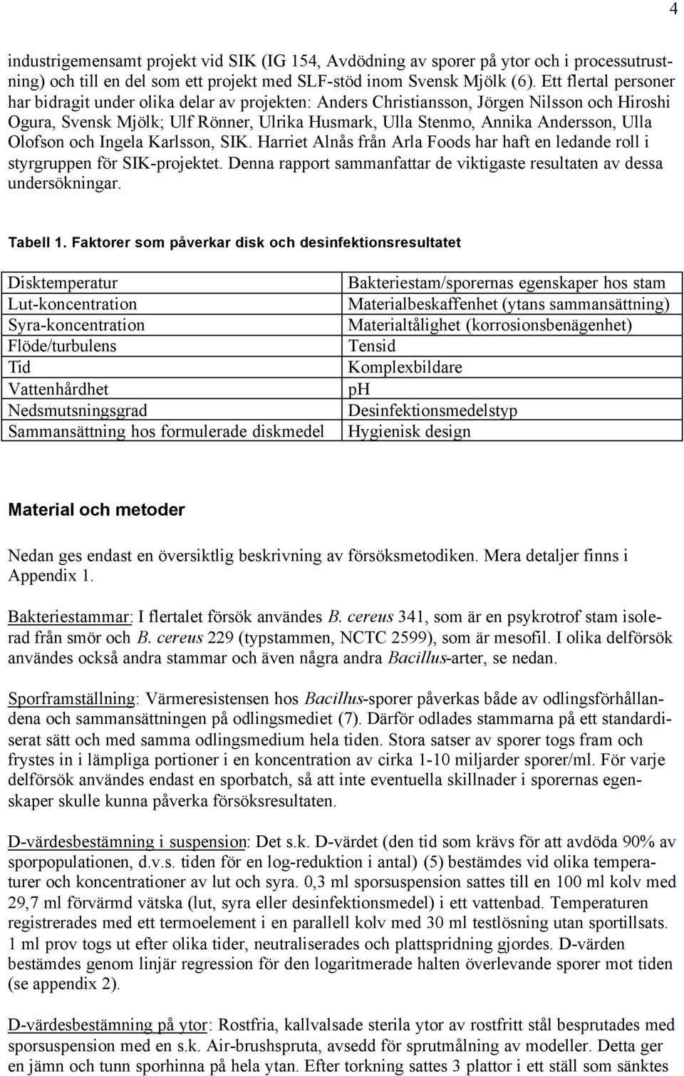 Olofson och Ingela Karlsson, SIK. Harriet Alnås från Arla Foods har haft en ledande roll i styrgruppen för SIK-projektet. Denna rapport sammanfattar de viktigaste resultaten av dessa undersökningar.