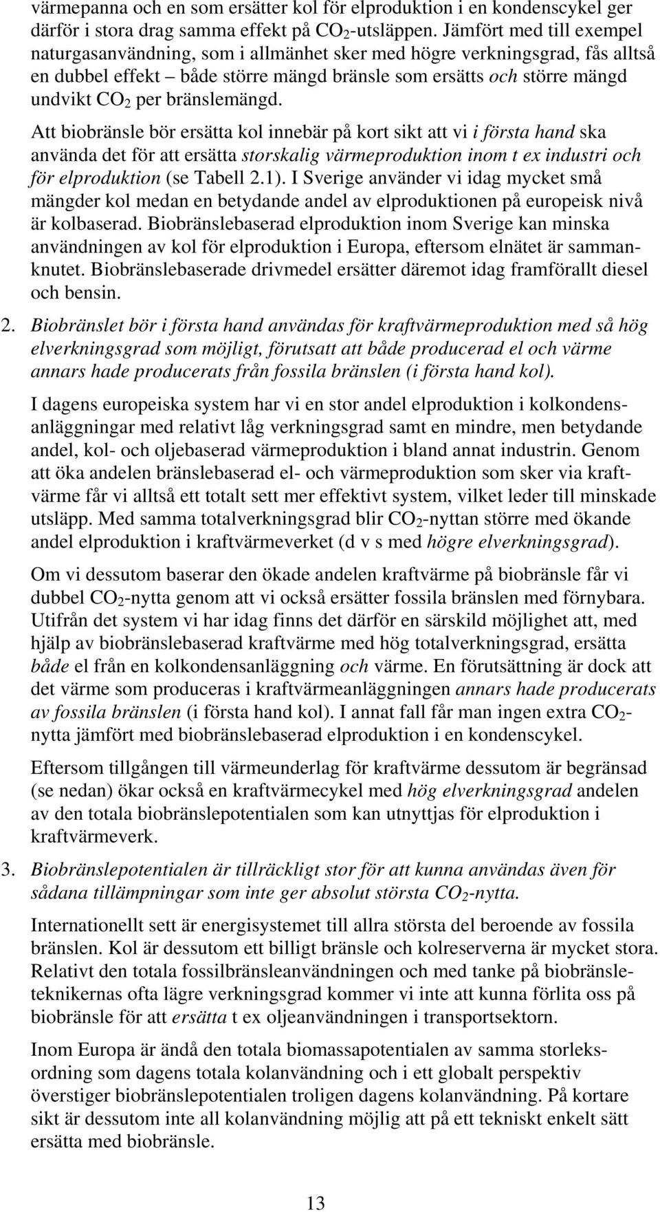 bränslemängd. Att biobränsle bör ersätta kol innebär på kort sikt att vi i första hand ska använda det för att ersätta storskalig värmeproduktion inom t ex industri och för elproduktion (se Tabell 2.