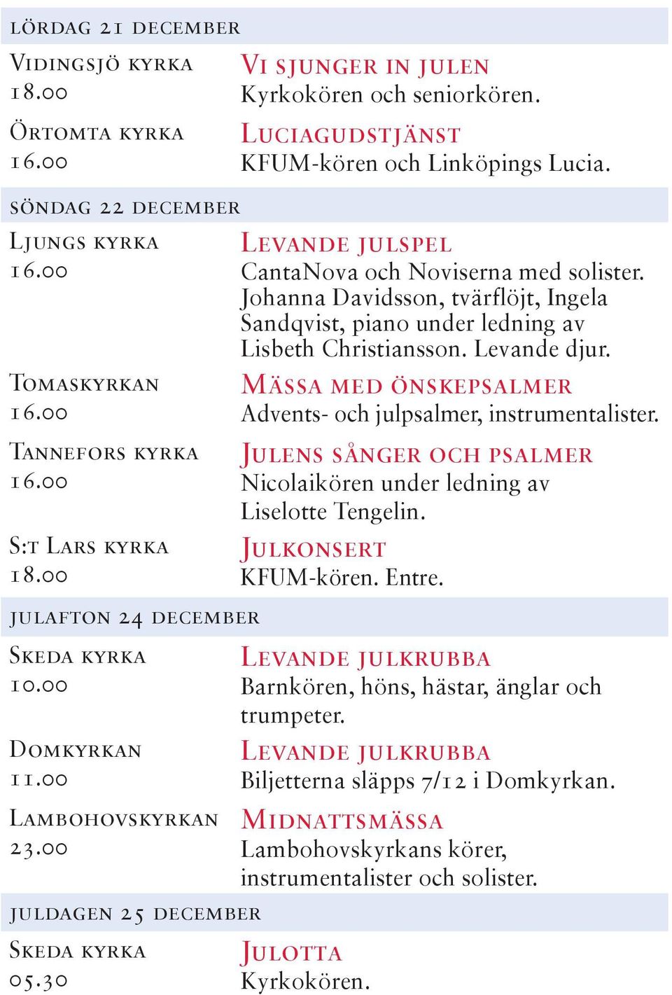 Johanna Davidsson, tvärflöjt, Ingela Sandqvist, piano under ledning av Lisbeth Christiansson. Levande djur. Mässa med önskepsalmer Advents- och julpsalmer, instrumentalister.