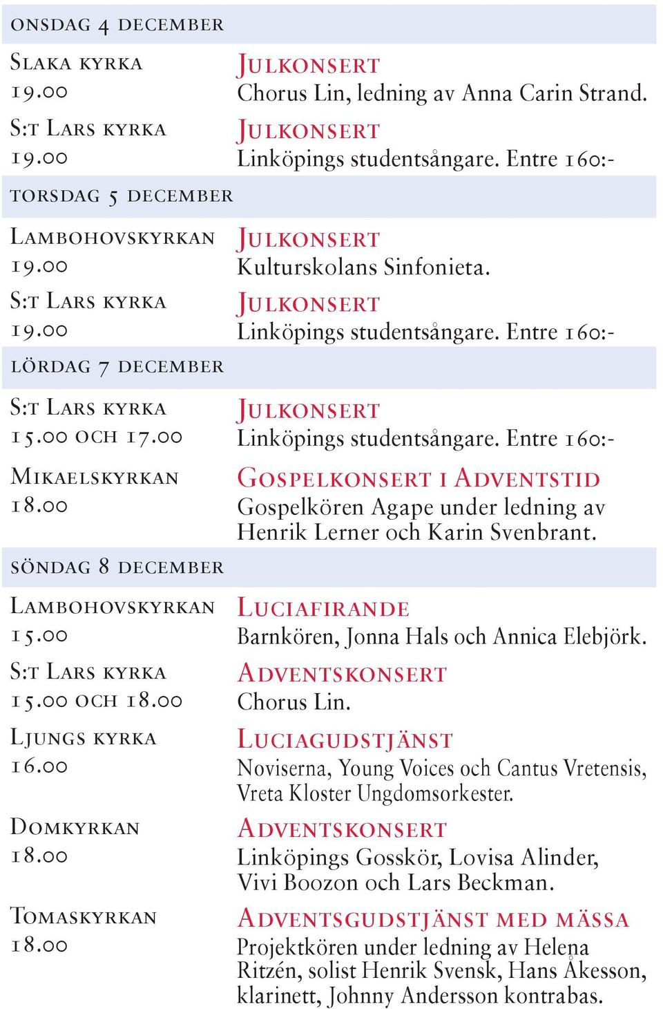 Entre 160:- Gospelkonsert i Adventstid Gospelkören Agape under ledning av Henrik Lerner och Karin Svenbrant. Luciafirande Barnkören, Jonna Hals och Annica Elebjörk. Adventskonsert Chorus Lin.