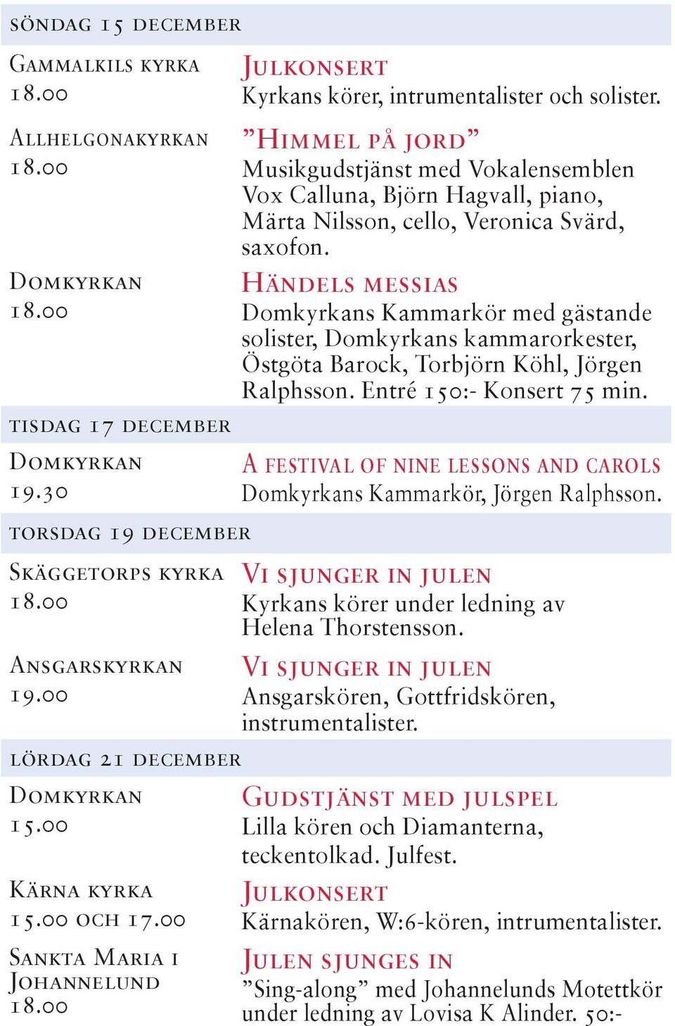 Himmel på jord Musikgudstjänst med Vokalensemblen Vox Calluna, Björn Hagvall, piano, Märta Nilsson, cello, Veronica Svärd, saxofon.