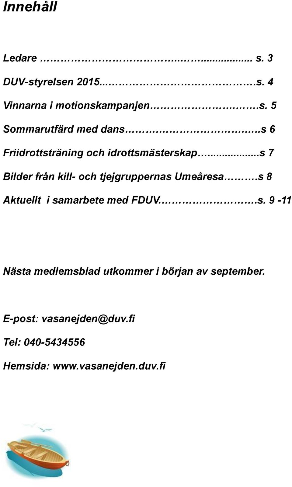 ..s 7 Bilder från kill- och tjejgruppernas Umeåresa.s 8 Aktuellt i samarbete med FDUV..s. 9-11 Nästa medlemsblad utkommer i början av september.