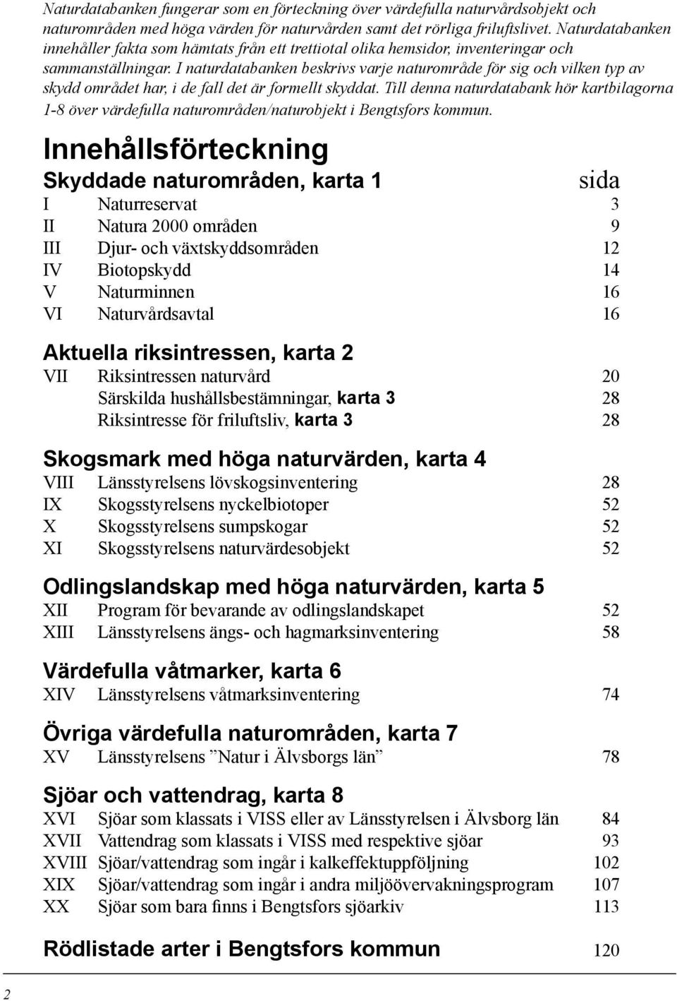 I naturdatabanken beskrivs varje naturområde för sig och vilken typ av skydd området har, i de fall det är formellt skyddat.