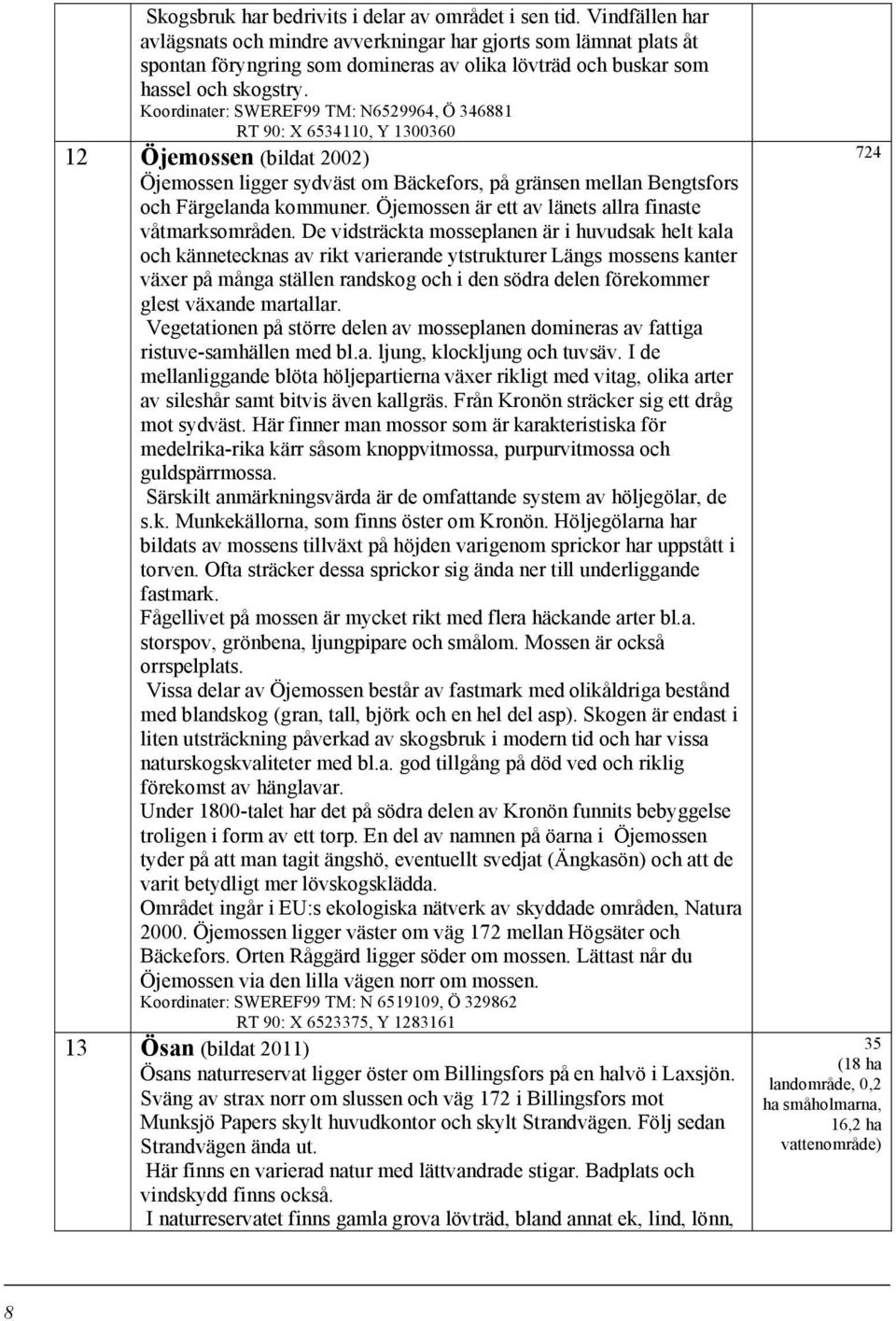 SWEREF99 TM: N6529964, Ö 346881 RT 90: X 6534110, Y 1300360 12 Öjemossen (bildat 2002) Öjemossen ligger sydväst om Bäckefors, på gränsen mellan Bengtsfors och Färgelanda kommuner.