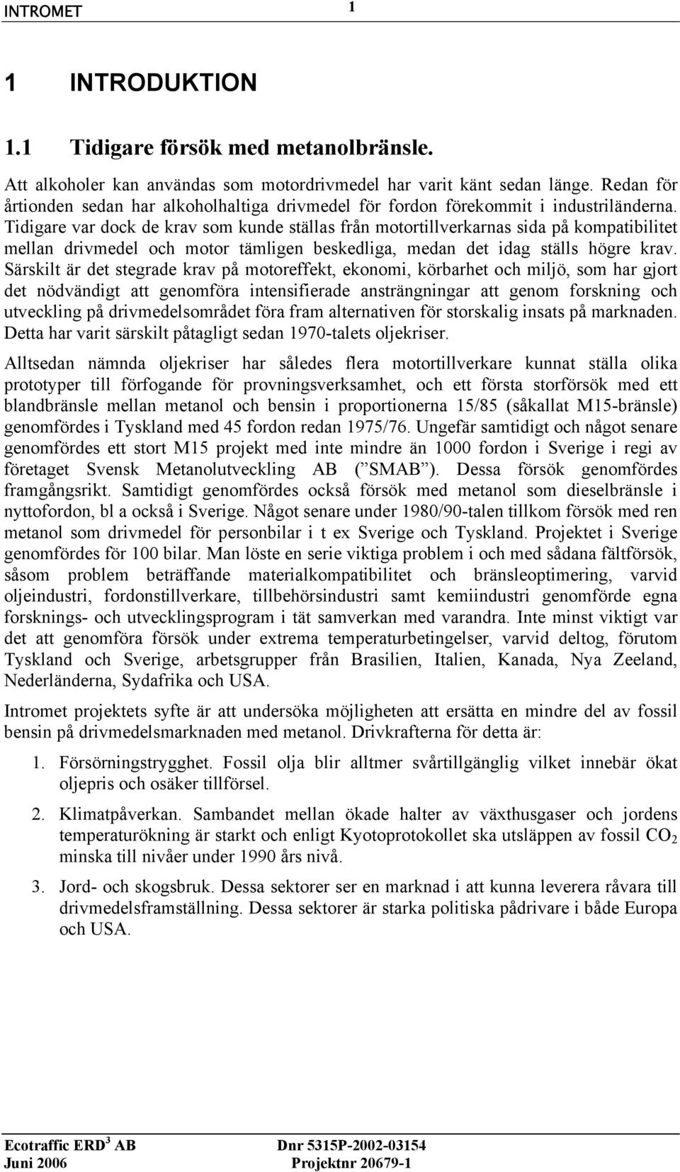 Tidigare var dock de krav som kunde ställas från motortillverkarnas sida på kompatibilitet mellan drivmedel och motor tämligen beskedliga, medan det idag ställs högre krav.