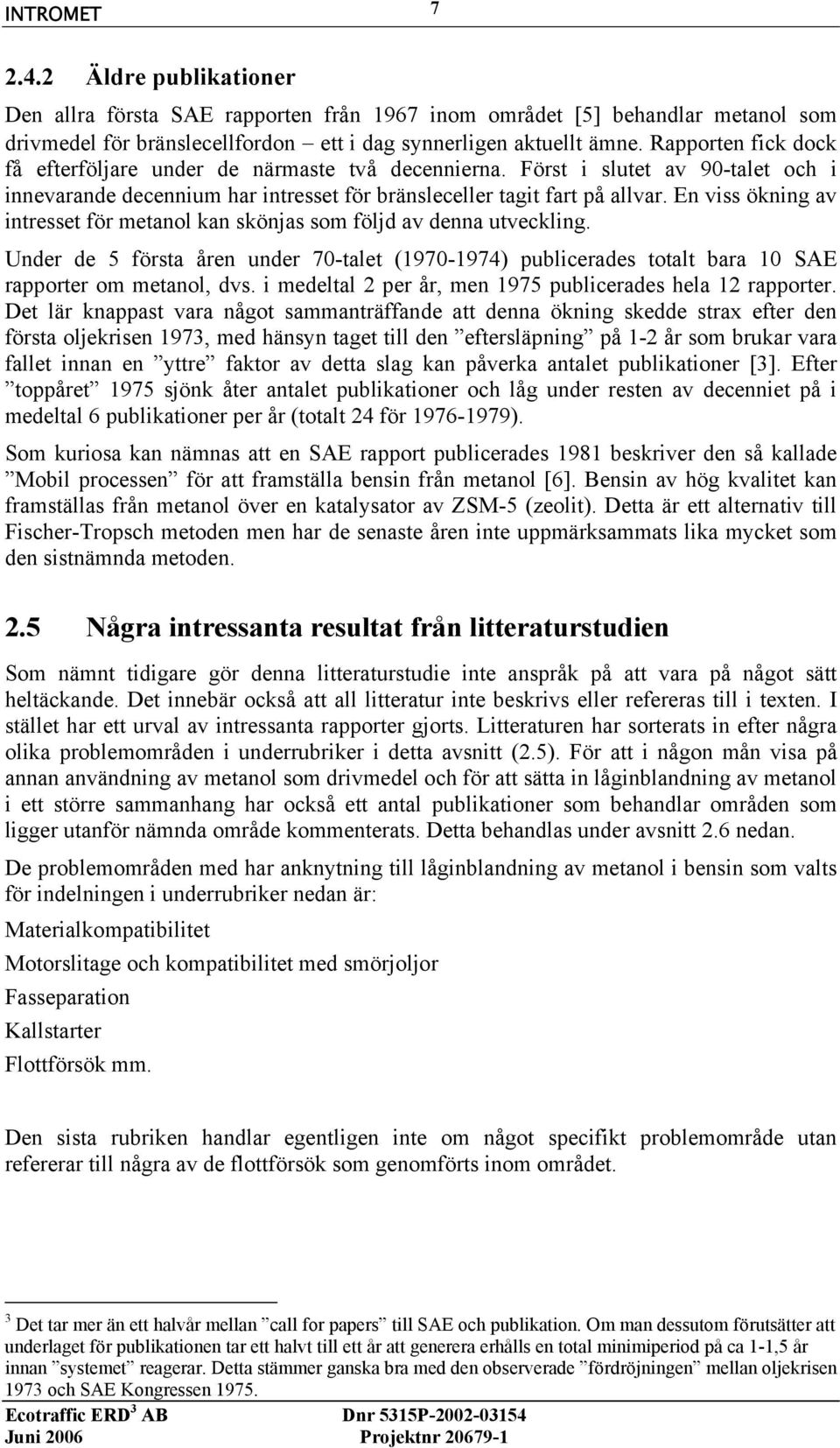 En viss ökning av intresset för metanol kan skönjas som följd av denna utveckling. Under de 5 första åren under 70-talet (1970-1974) publicerades totalt bara 10 SAE rapporter om metanol, dvs.