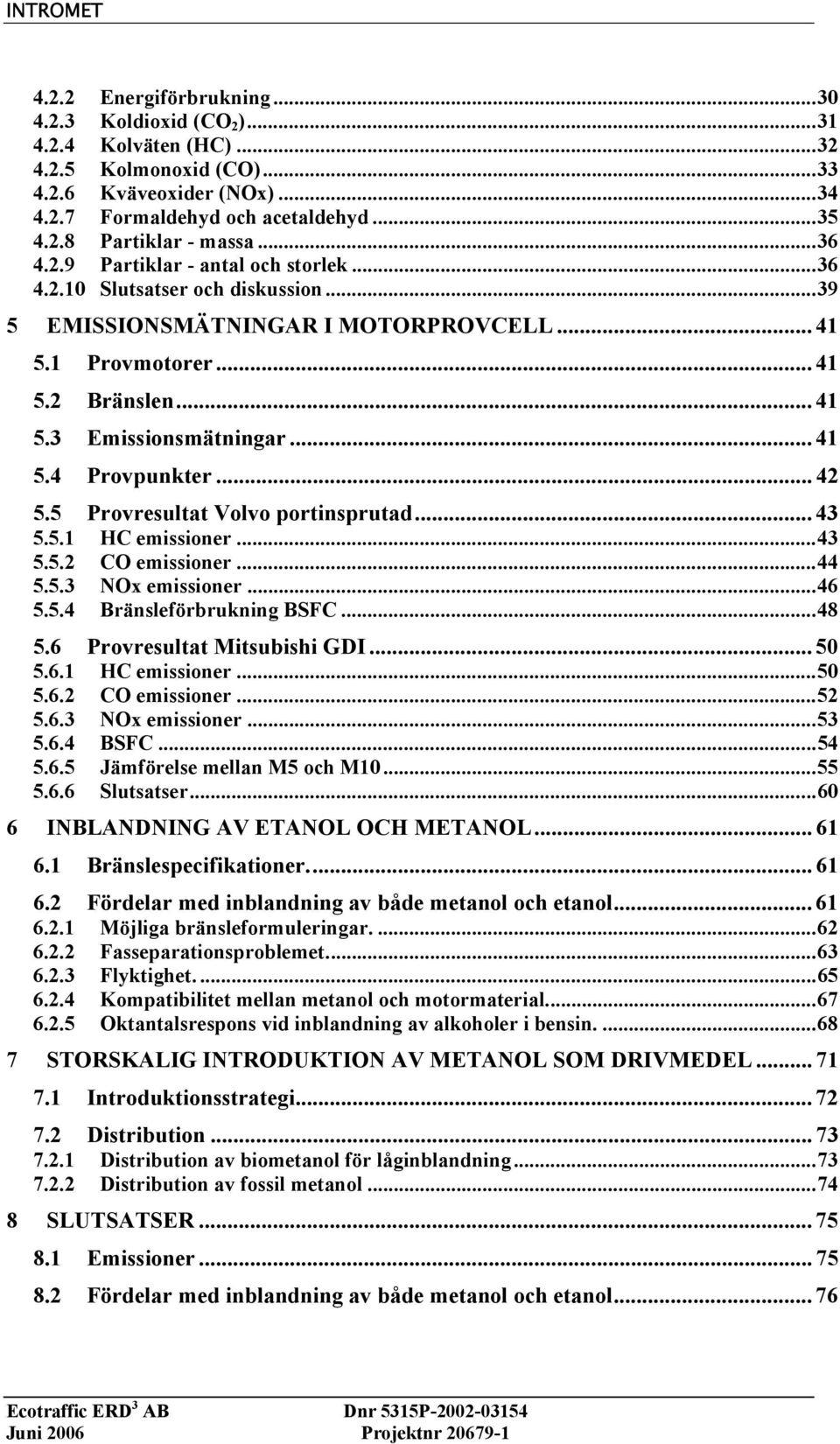 .. 42 5.5 Provresultat Volvo portinsprutad... 43 5.5.1 HC emissioner...43 5.5.2 CO emissioner...44 5.5.3 NOx emissioner...46 5.5.4 Bränsleförbrukning BSFC...48 5.6 Provresultat Mitsubishi GDI... 50 5.