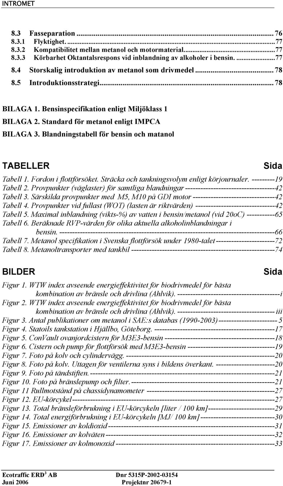 Blandningstabell för bensin och matanol TABELLER Sida Tabell 1. Fordon i flottförsöket. Sträcka och tankningsvolym enligt körjournaler. ---------19 Tabell 2.