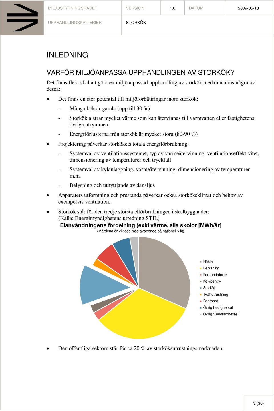 år) - Storkök alstrar mycket värme som kan återvinnas till varmvatten eller fastighetens övriga utrymmen - Energiförlusterna från storkök är mycket stora (80-90 %) Projektering påverkar storkökets