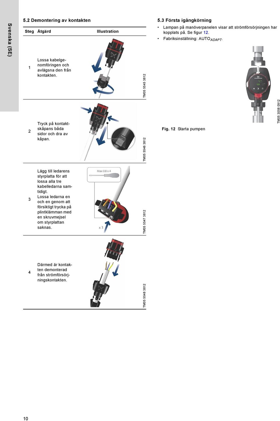 x 30 V ± 0 % 50/60 Hz Tryck på kontaktskåpans båda sidor och dra av kåpan. TM05 5546 38 Fig.