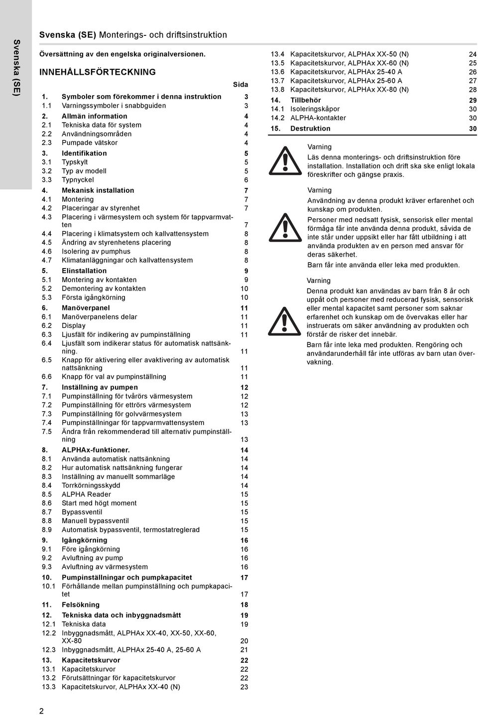 Montering 7 4. Placeringar av styrenhet 7 4.3 Placering i värmesystem och system för tappvarmvatten 7 4.4 Placering i klimatsystem och kallvattensystem 8 4.5 Ändring av styrenhetens placering 8 4.