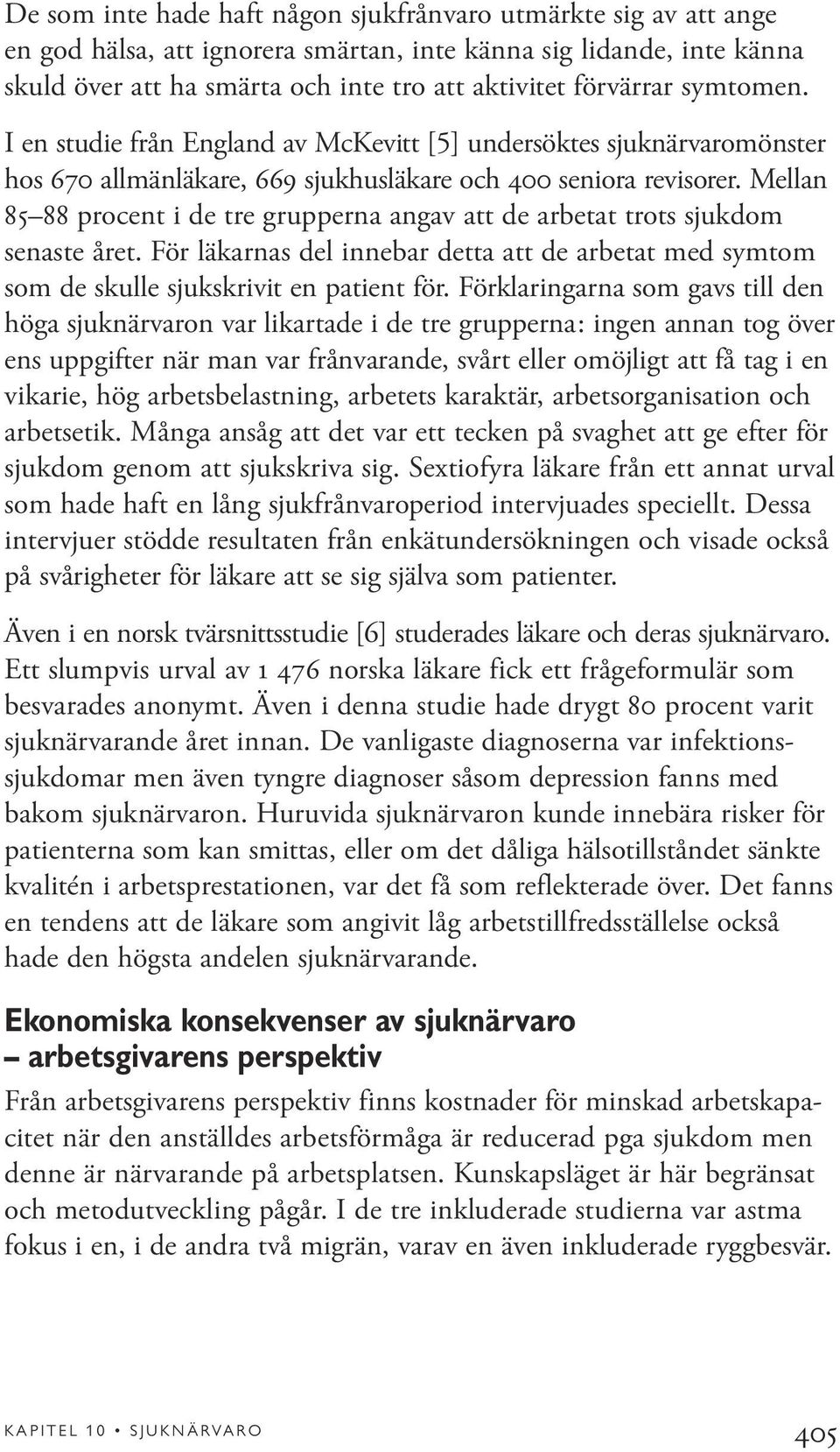 Mellan 85 88 procent i de tre grupperna angav att de arbetat trots sjukdom senaste året. För läkarnas del innebar detta att de arbetat med symtom som de skulle sjukskrivit en patient för.