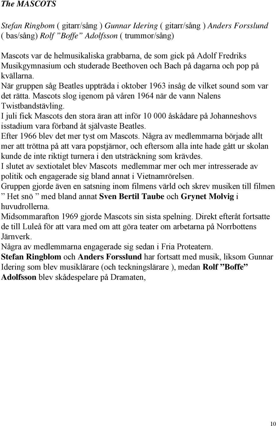 Mascots slog igenom på våren 1964 när de vann Nalens Twistbandstävling. I juli fick Mascots den stora äran att inför 10 000 åskådare på Johanneshovs isstadium vara förband åt självaste Beatles.