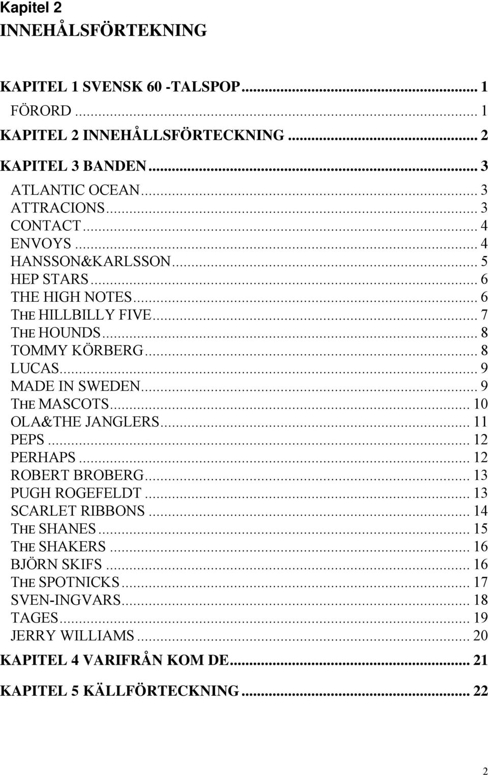 .. 9 MADE IN SWEDEN... 9 THE MASCOTS... 10 OLA&THE JANGLERS... 11 PEPS... 12 PERHAPS... 12 ROBERT BROBERG... 13 PUGH ROGEFELDT... 13 SCARLET RIBBONS... 14 THE SHANES.