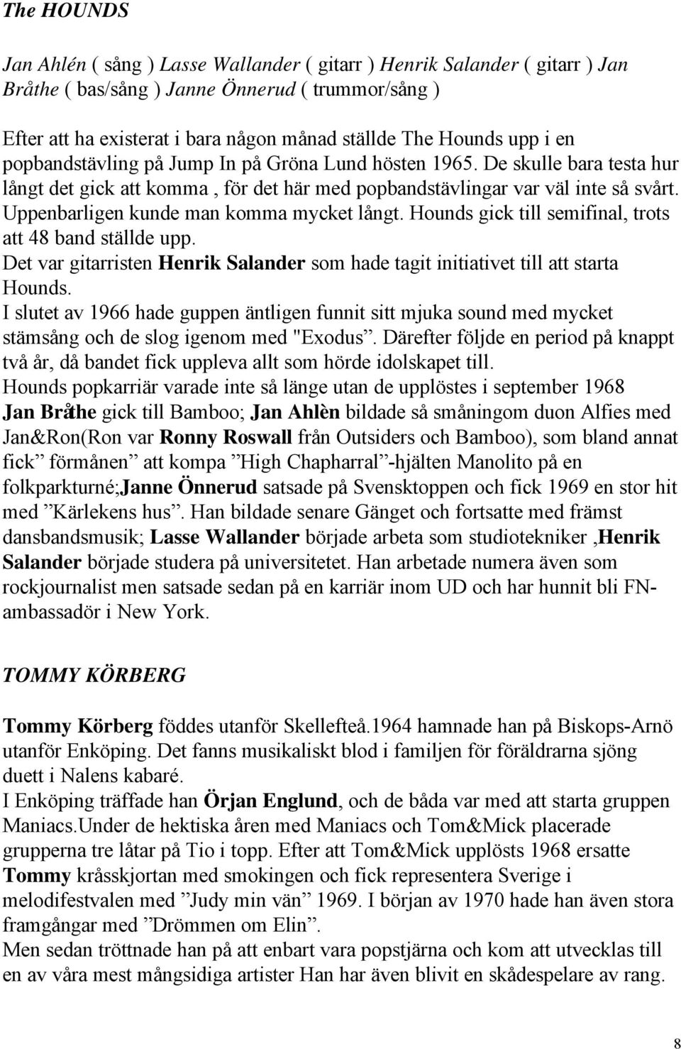 Uppenbarligen kunde man komma mycket långt. Hounds gick till semifinal, trots att 48 band ställde upp. Det var gitarristen Henrik Salander som hade tagit initiativet till att starta Hounds.