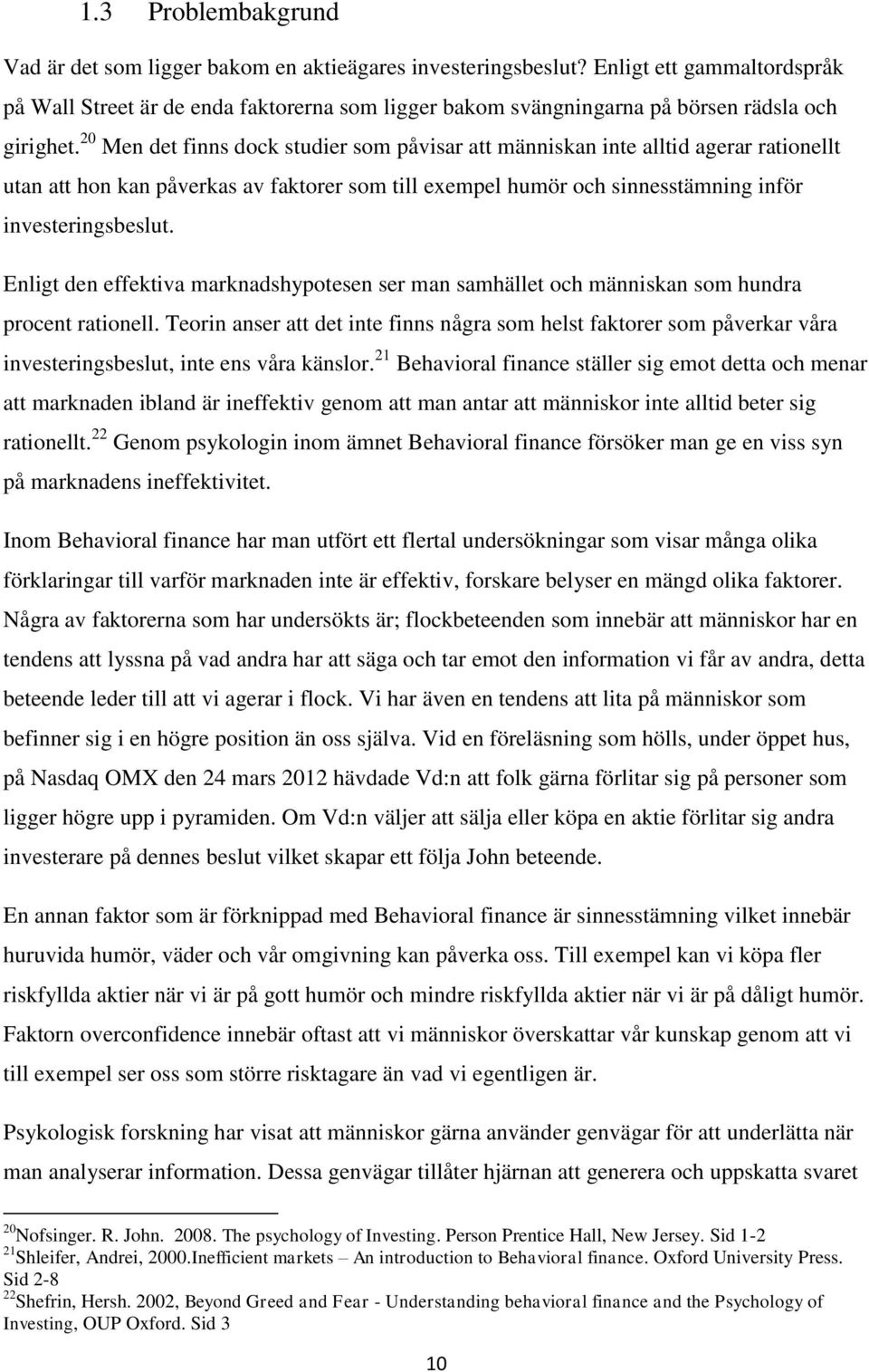 20 Men det finns dock studier som påvisar att människan inte alltid agerar rationellt utan att hon kan påverkas av faktorer som till exempel humör och sinnesstämning inför investeringsbeslut.