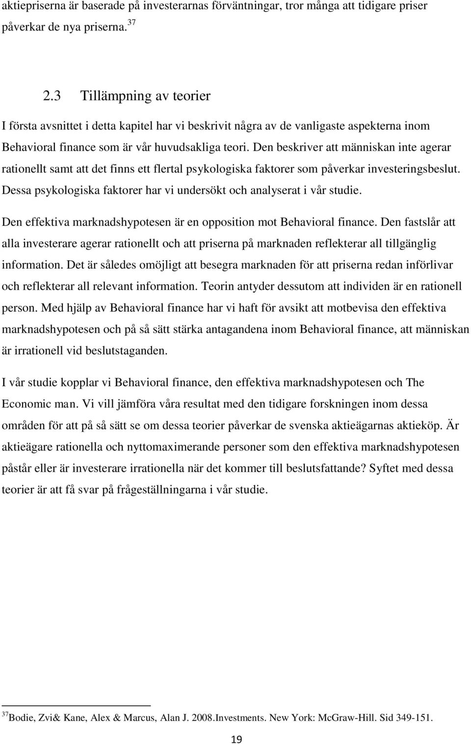 Den beskriver att människan inte agerar rationellt samt att det finns ett flertal psykologiska faktorer som påverkar investeringsbeslut.