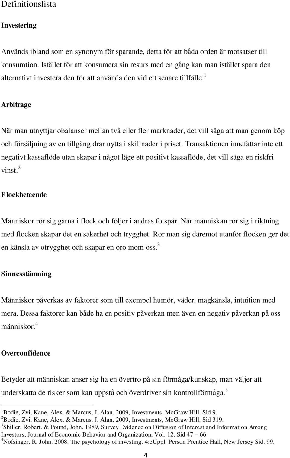 1 Arbitrage När man utnyttjar obalanser mellan två eller fler marknader, det vill säga att man genom köp och försäljning av en tillgång drar nytta i skillnader i priset.