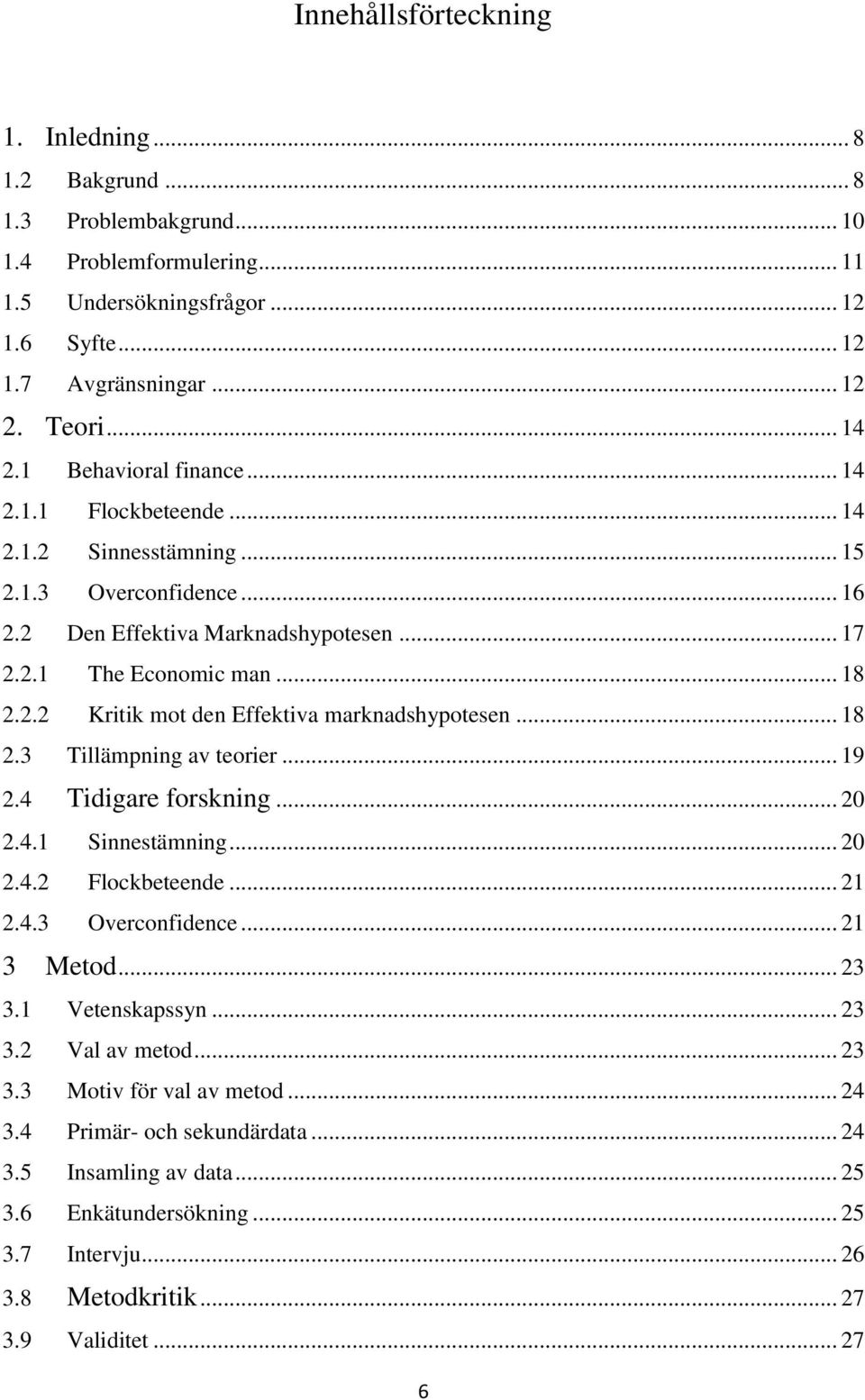 .. 18 2.3 Tillämpning av teorier... 19 2.4 Tidigare forskning... 20 2.4.1 Sinnestämning... 20 2.4.2 Flockbeteende... 21 2.4.3 Overconfidence... 21 3 Metod... 23 3.1 Vetenskapssyn... 23 3.2 Val av metod.