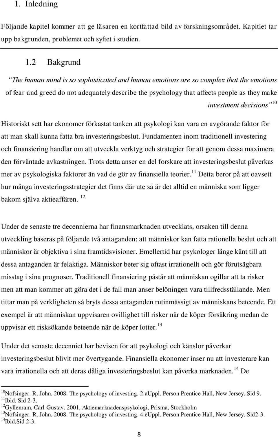 investment decisions 10 Historiskt sett har ekonomer förkastat tanken att psykologi kan vara en avgörande faktor för att man skall kunna fatta bra investeringsbeslut.